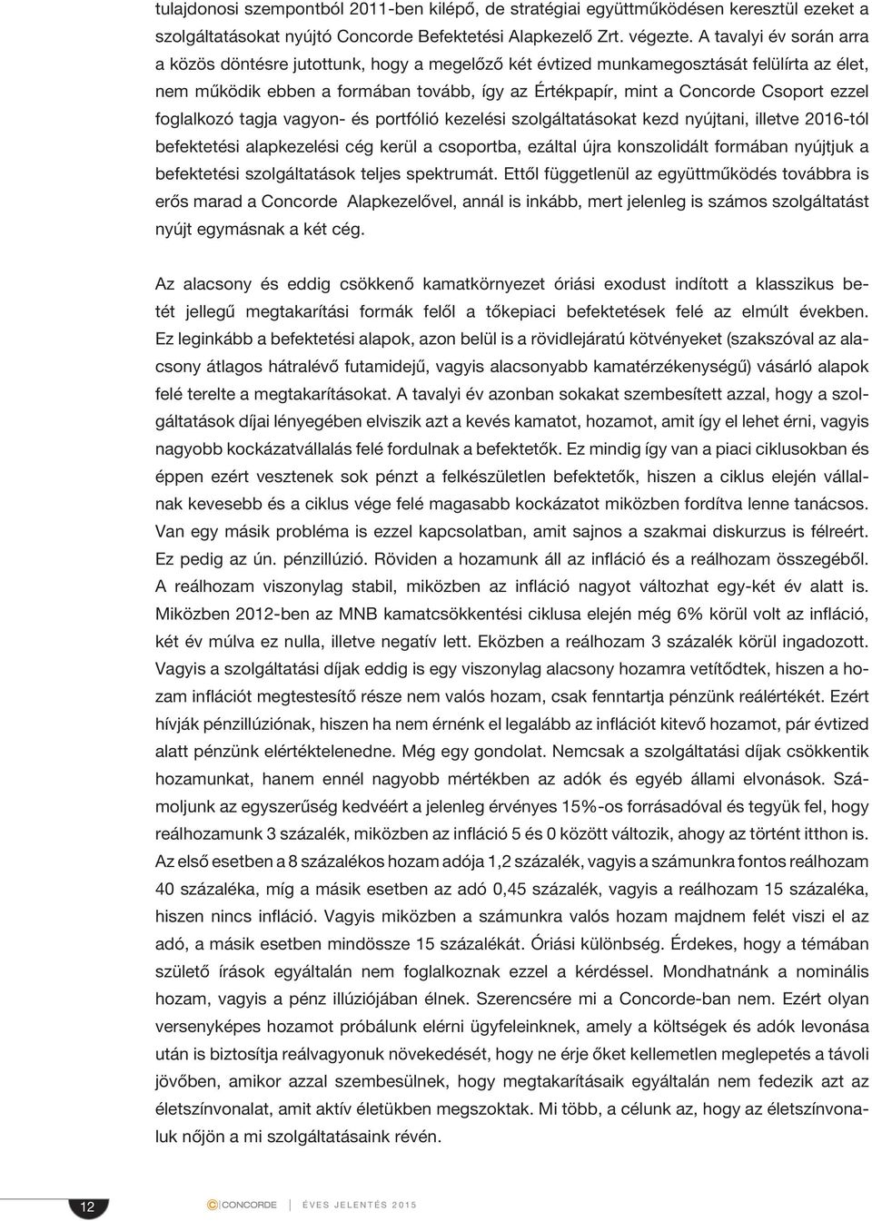 ezzel foglalkozó tagja vagyon- és portfólió kezelési szolgáltatásokat kezd nyújtani, illetve 216-tól befektetési alapkezelési cég kerül a csoportba, ezáltal újra konszolidált formában nyújtjuk a