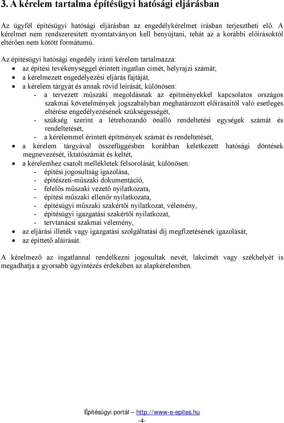 Az építésügyi hatósági engedély iránti kérelem tartalmazza: az építési tevékenységgel érintett ingatlan címét, helyrajzi számát; a kérelmezett engedélyezési eljárás fajtáját, a kérelem tárgyát és