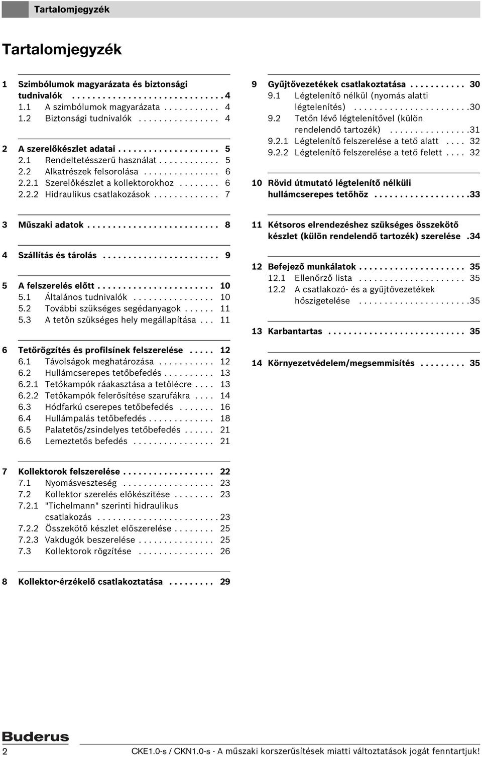 ............ 7 9 Gyűjtővezetékek csatlakoztatása........... 0 9. Légtelenítő nélkül (nyomás alatti légtelenítés).......................0 9. Tetőn lévő légtelenítővel (külön rendelendő tartozék)................ 9.. Légtelenítő felszerelése a tető alatt.