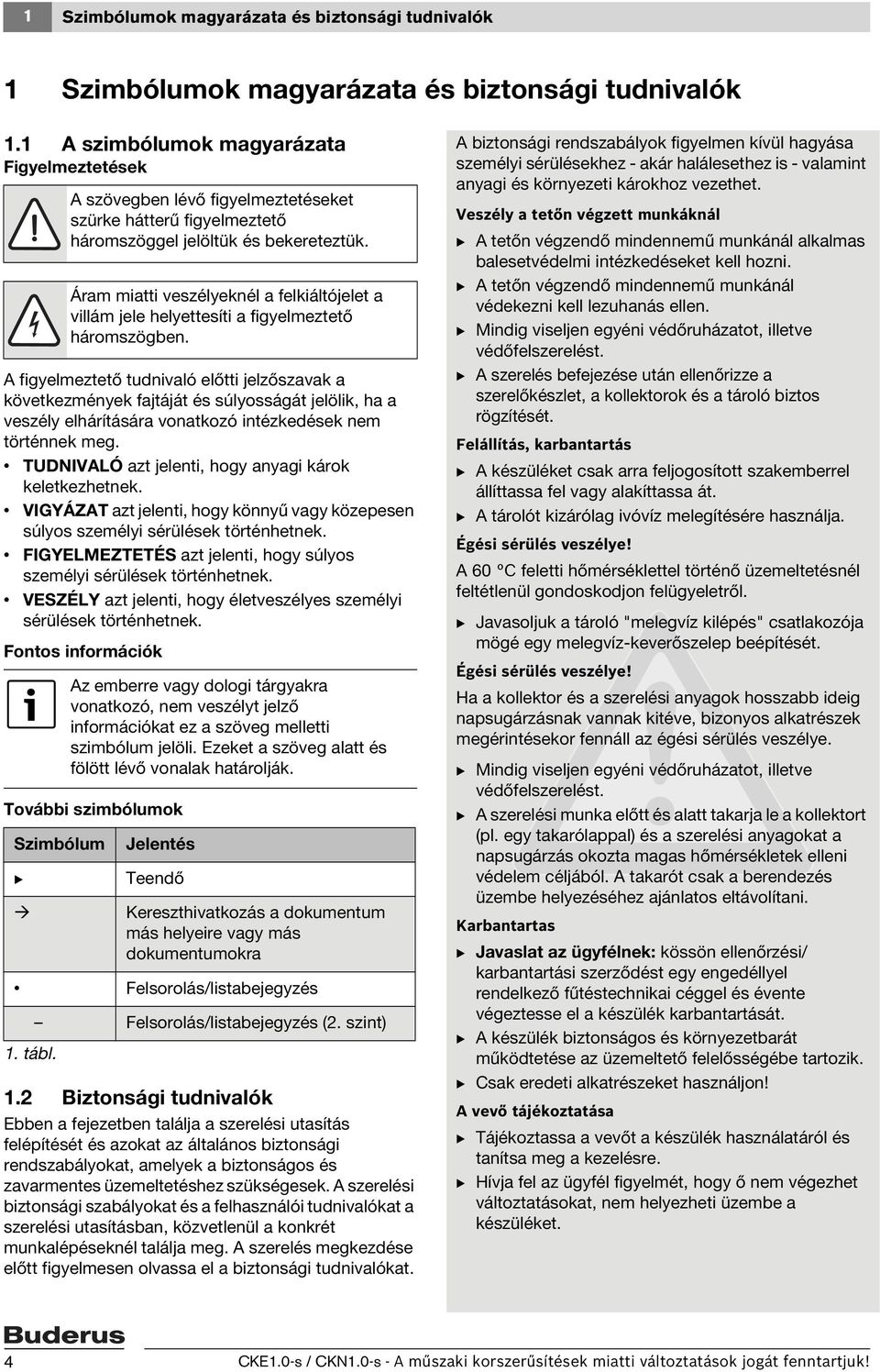 történnek meg. TUDNIVALÓ azt jelenti, hogy anyagi károk keletkezhetnek. VIGYÁZAT azt jelenti, hogy könnyű vagy közepesen súlyos személyi sérülések történhetnek.