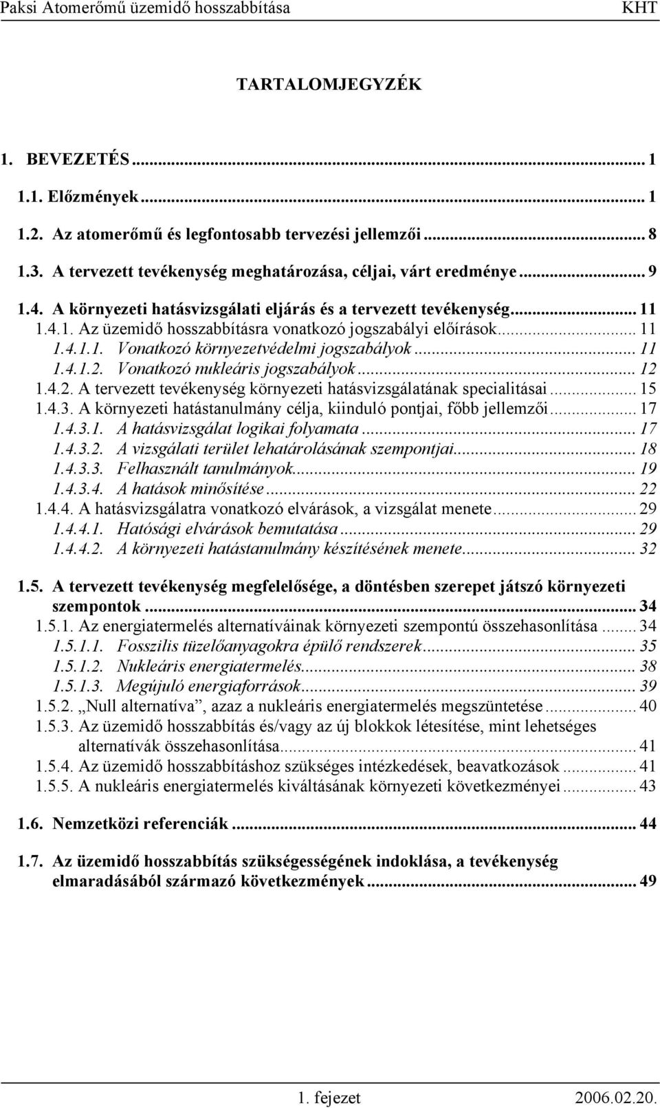 Vonatkozó nukleáris jogszabályok... 12 1.4.2. A tervezett tevékenység környezeti hatásvizsgálatának specialitásai... 15 1.4.3. A környezeti hatástanulmány célja, kiinduló pontjai, főbb jellemzői.