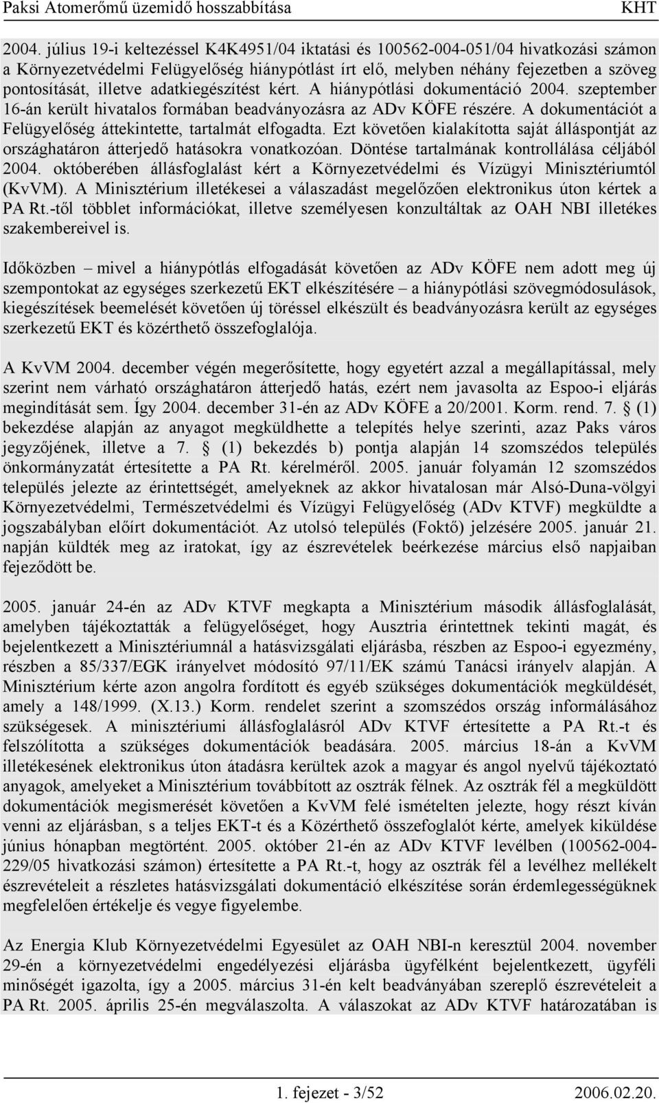 A dokumentációt a Felügyelőség áttekintette, tartalmát elfogadta. Ezt követően kialakította saját álláspontját az országhatáron átterjedő hatásokra vonatkozóan.