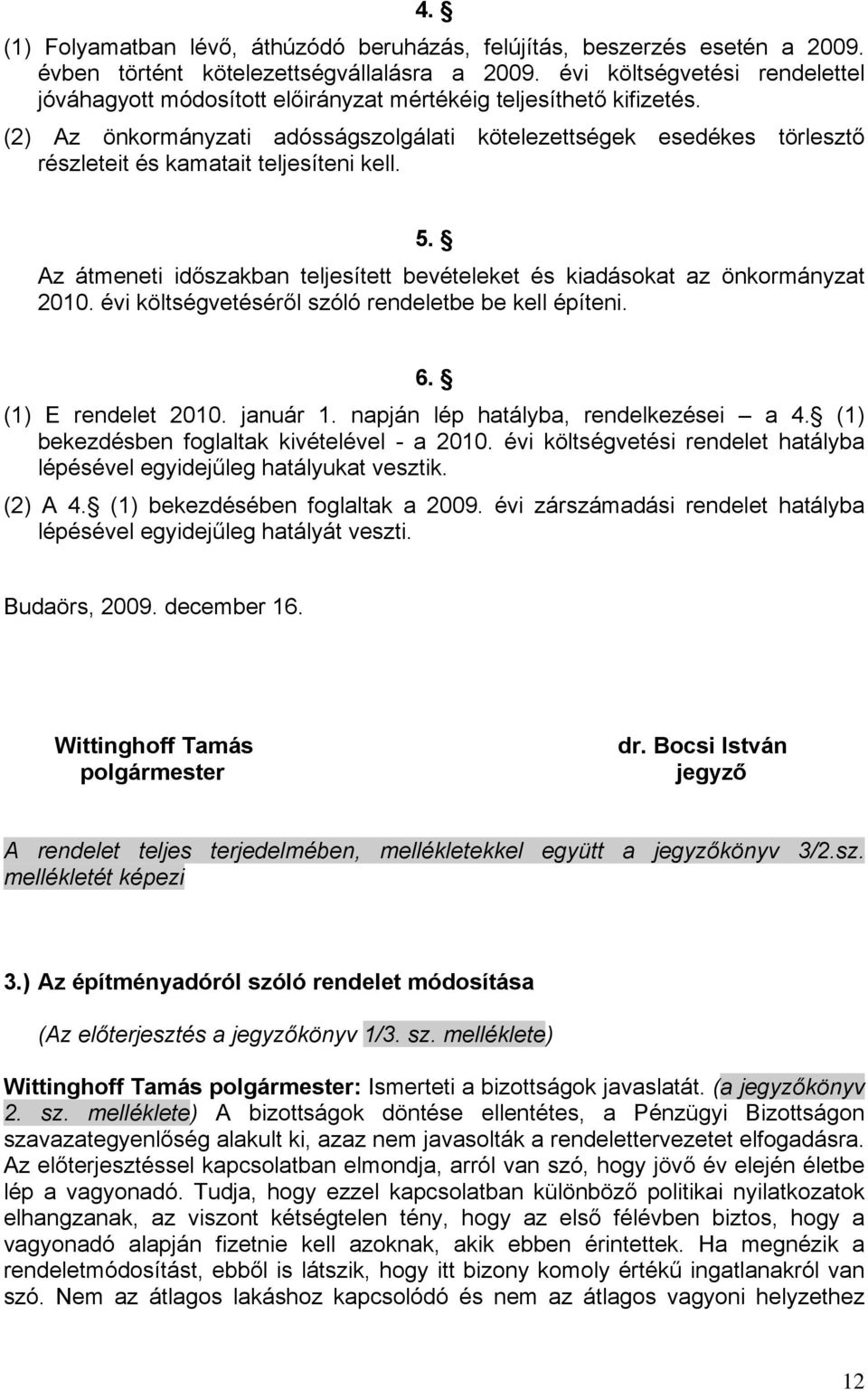 (2) Az önkormányzati adósságszolgálati kötelezettségek esedékes törlesztő részleteit és kamatait teljesíteni kell. 5. Az átmeneti időszakban teljesített bevételeket és kiadásokat az önkormányzat 2010.