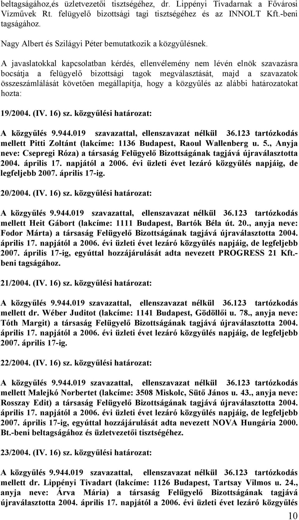 A javaslatokkal kapcsolatban kérdés, ellenvélemény nem lévén elnök szavazásra bocsátja a felügyelő bizottsági tagok megválasztását, majd a szavazatok összeszámlálását követően megállapítja, hogy a