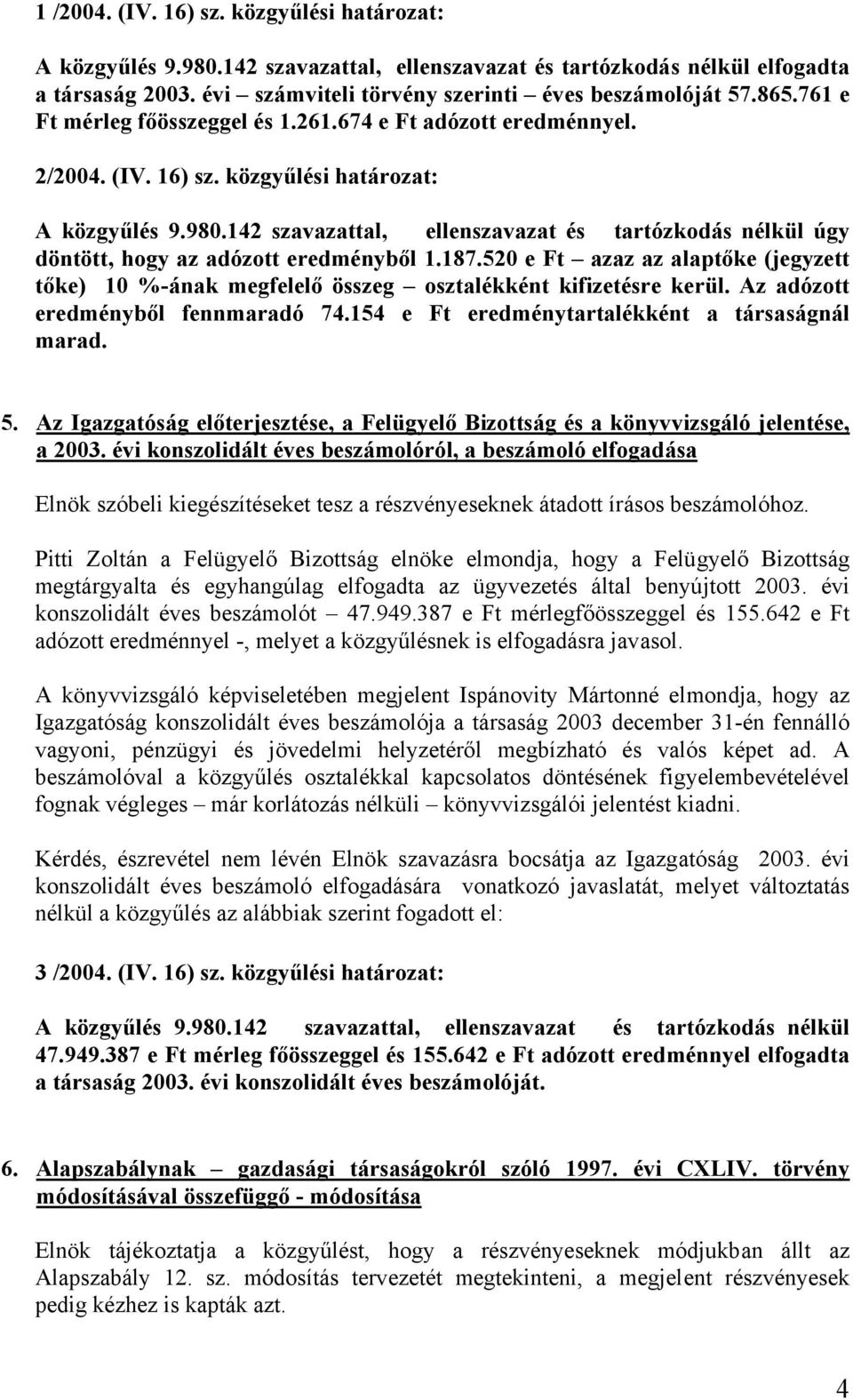 142 szavazattal, ellenszavazat és tartózkodás nélkül úgy döntött, hogy az adózott eredményből 1.187.520 e Ft azaz az alaptőke (jegyzett tőke) 10 %-ának megfelelő összeg osztalékként kifizetésre kerül.