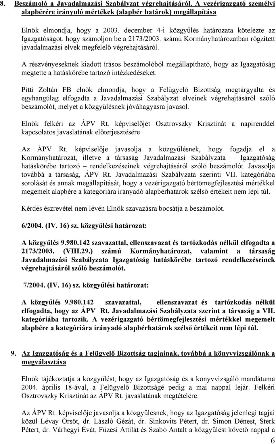 A részvényeseknek kiadott írásos beszámolóból megállapítható, hogy az Igazgatóság megtette a hatáskörébe tartozó intézkedéseket.