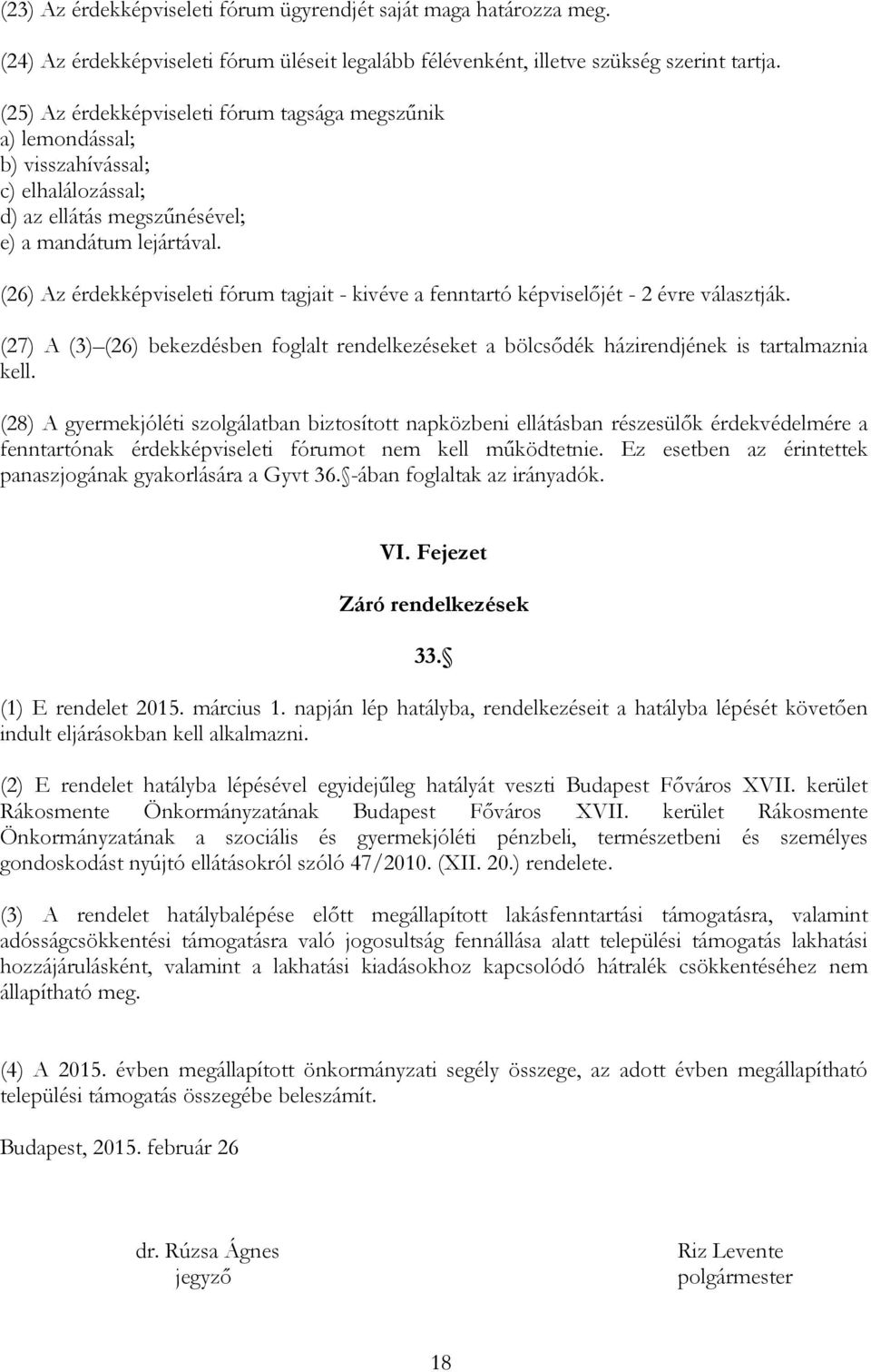 (26) Az érdekképviseleti fórum tagjait - kivéve a fenntartó képviselőjét - 2 évre választják. (27) A (3) (26) bekezdésben foglalt rendelkezéseket a bölcsődék házirendjének is tartalmaznia kell.