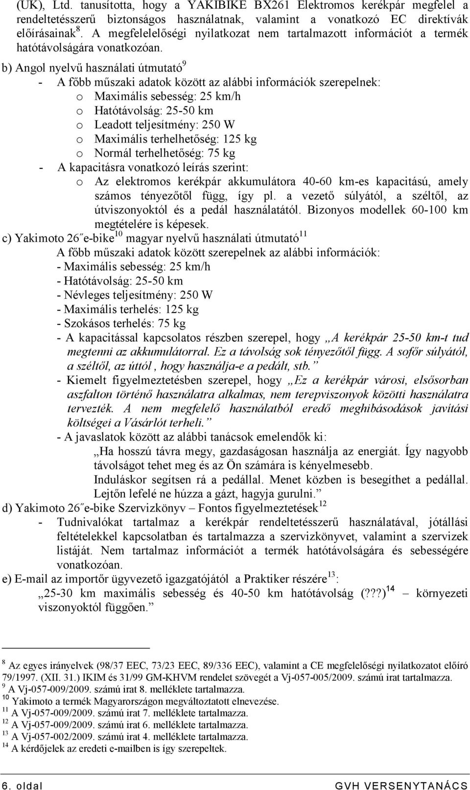 b) Angol nyelvő használati útmutató 9 - A fıbb mőszaki adatok között az alábbi információk szerepelnek: o Maximális sebesség: 25 km/h o Hatótávolság: 25-50 km o Leadott teljesítmény: 250 W o