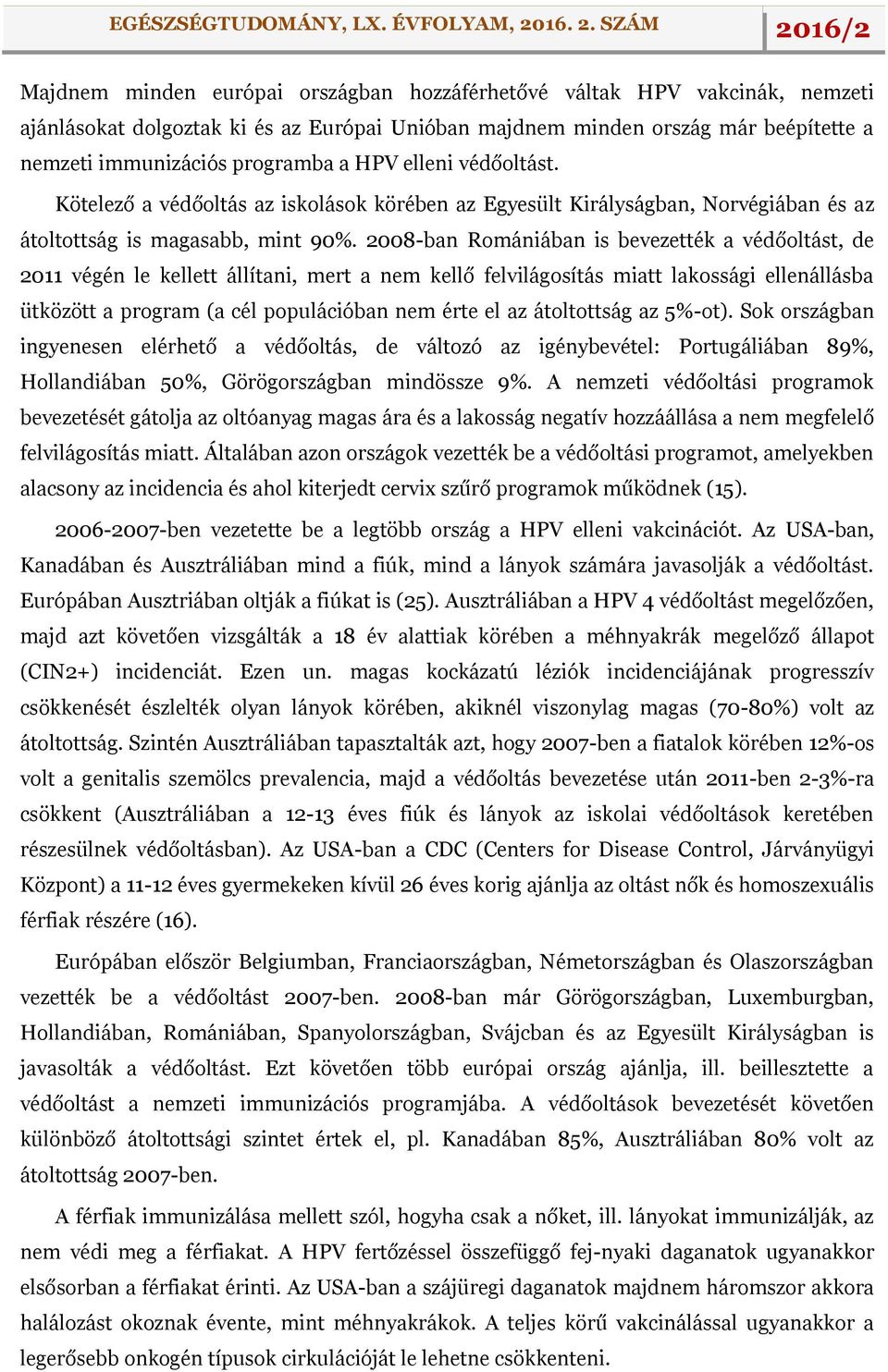 2008-ban Romániában is bevezették a védőoltást, de 2011 végén le kellett állítani, mert a nem kellő felvilágosítás miatt lakossági ellenállásba ütközött a program (a cél populációban nem érte el az