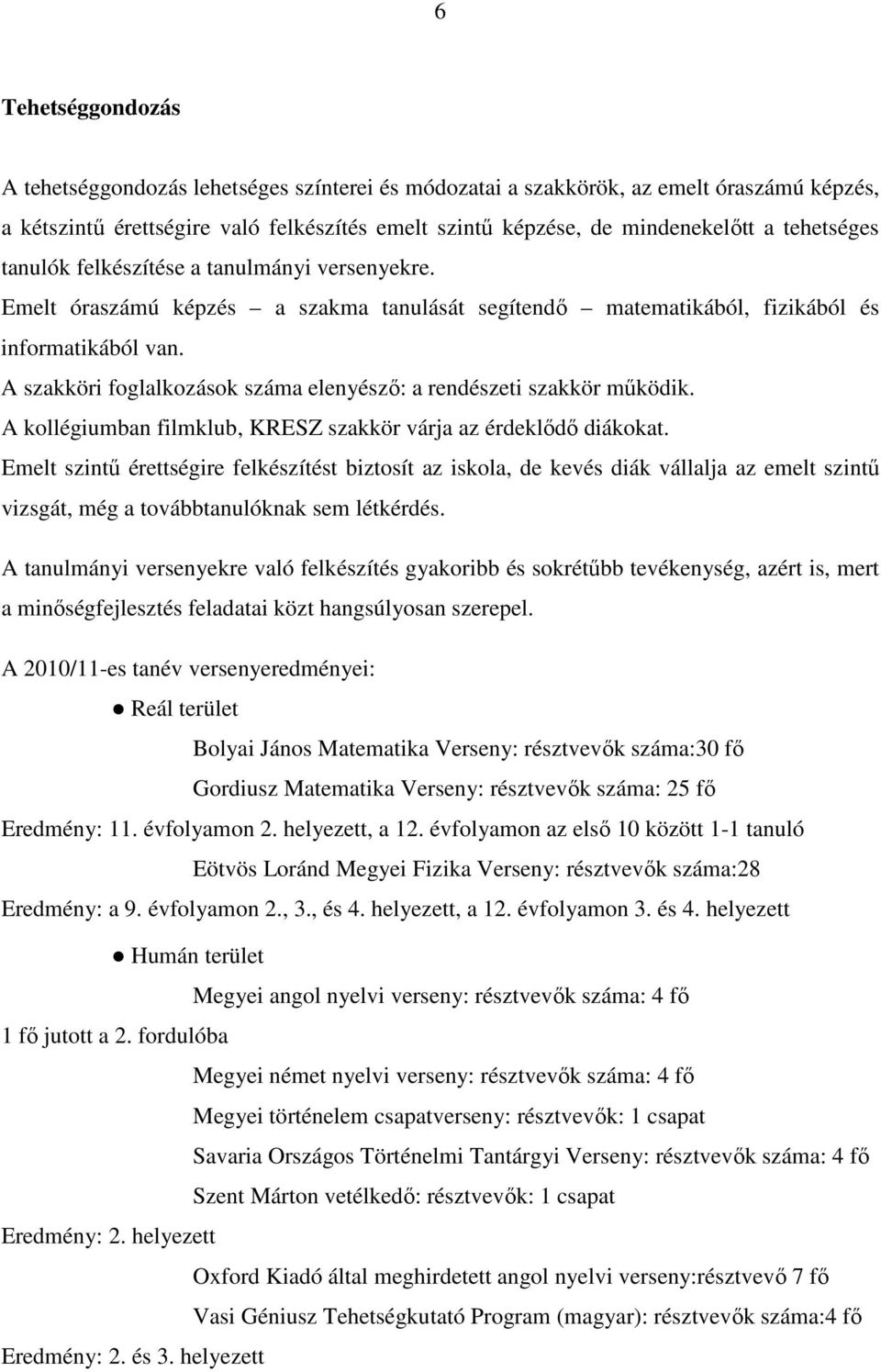 A szakköri foglalkozások száma elenyészı: a rendészeti szakkör mőködik. A kollégiumban filmklub, KRESZ szakkör várja az érdeklıdı diákokat.