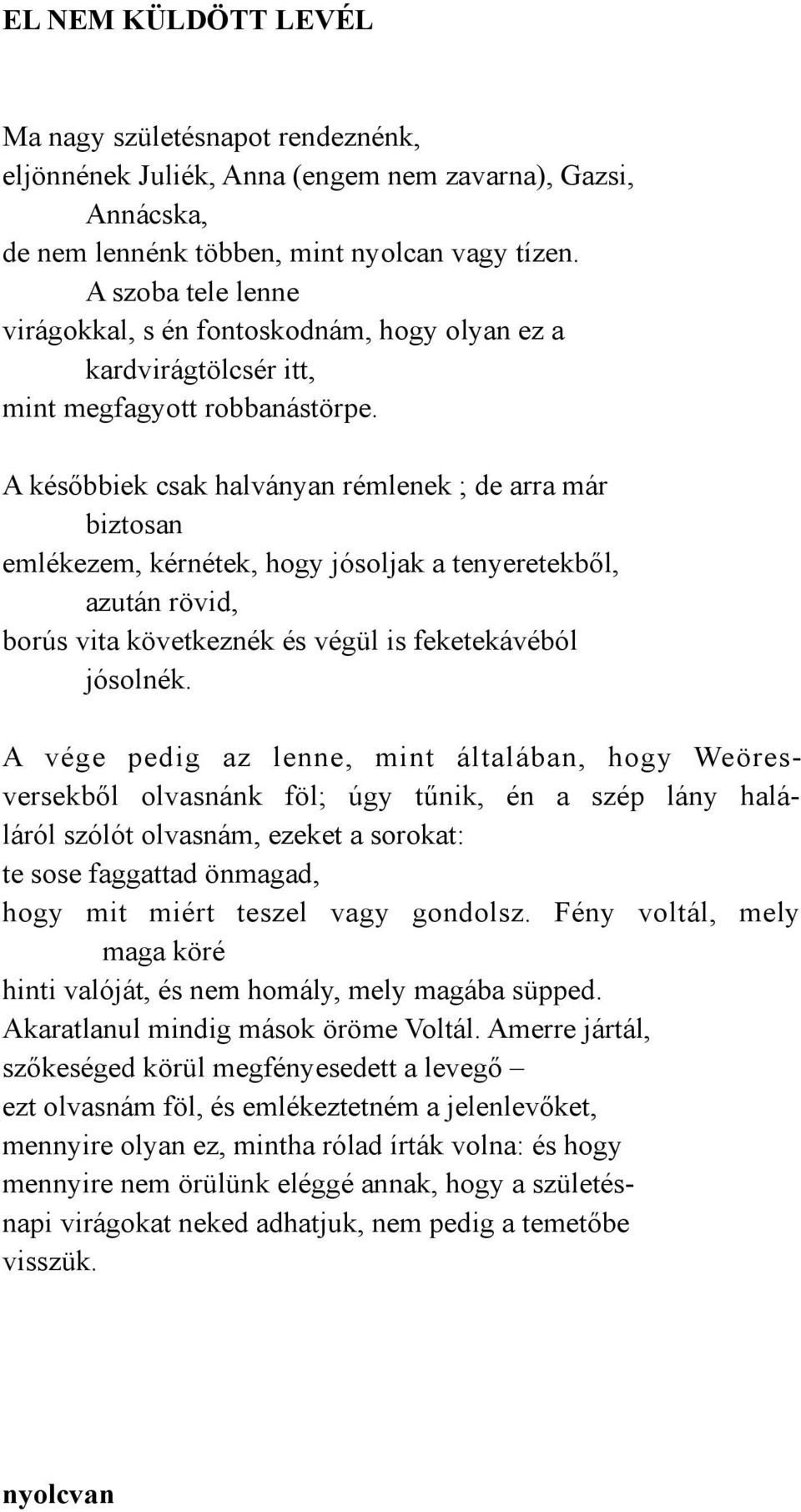 A későbbiek csak halványan rémlenek ; de arra már biztosan emlékezem, kérnétek, hogy jósoljak a tenyeretekből, azután rövid, borús vita következnék és végül is feketekávéból jósolnék.