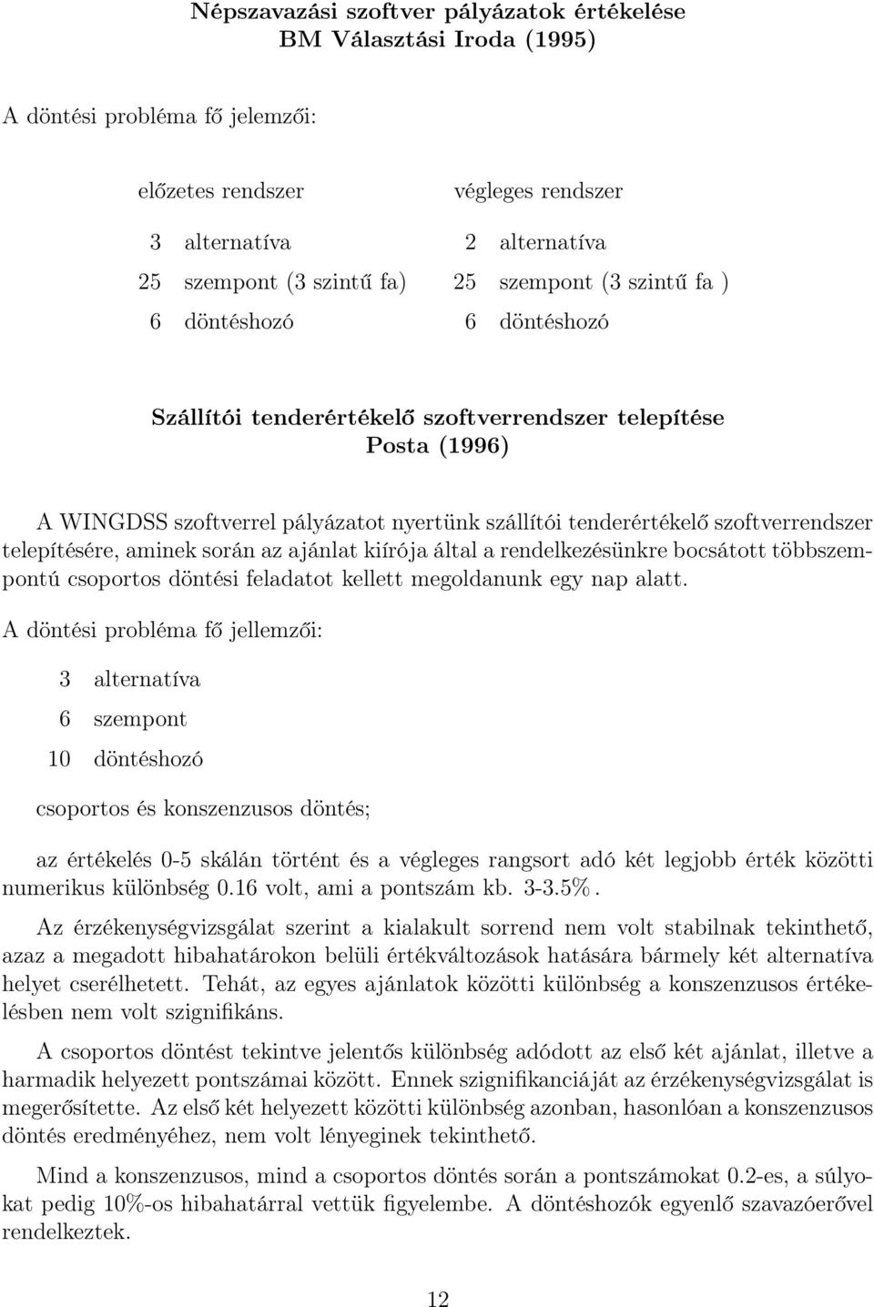 telepítésére, aminek során az ajánlat kiírója által a rendelkezésünkre bocsátott többszempontú csoportos döntési feladatot kellett megoldanunk egy nap alatt.