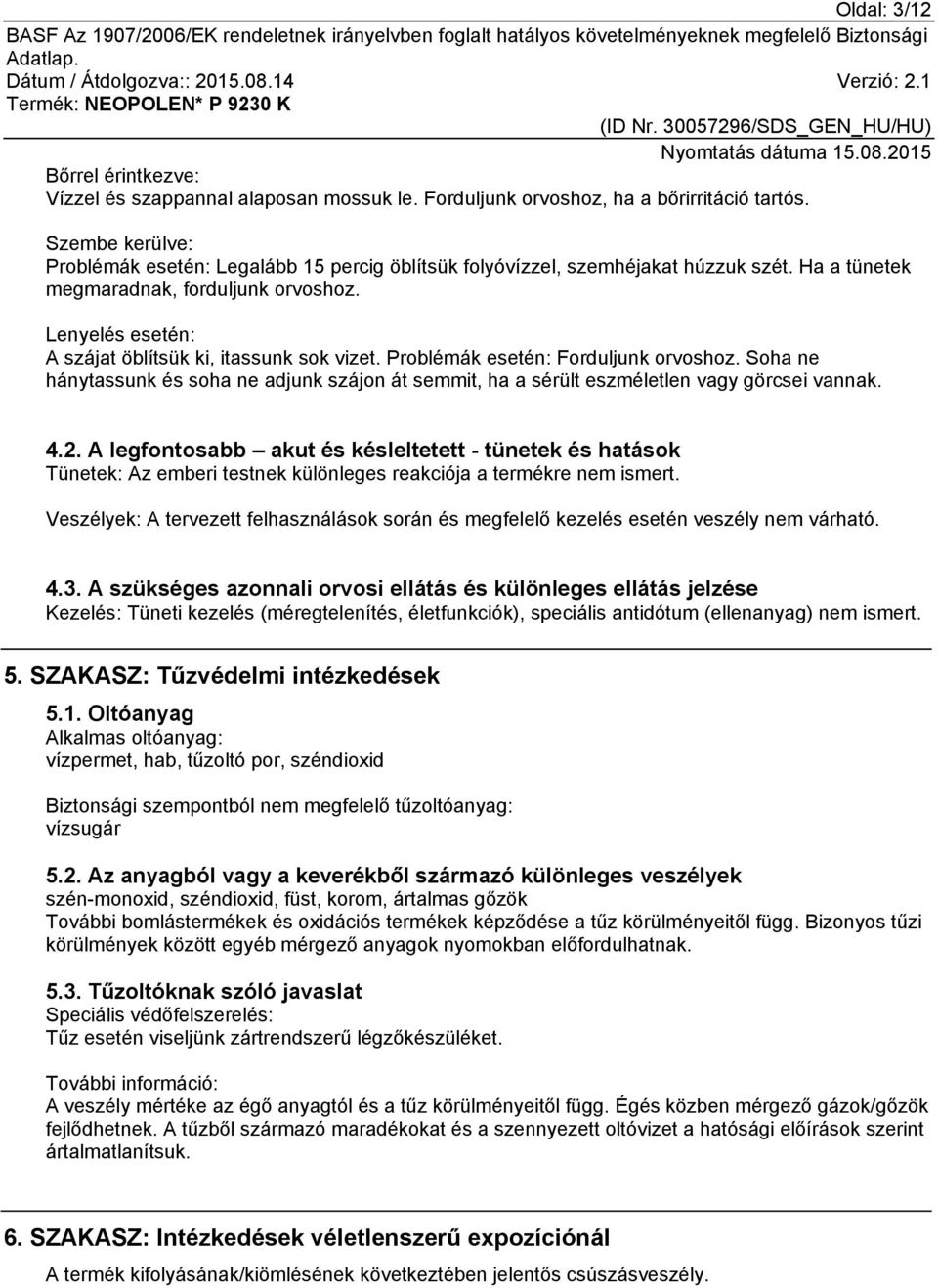 Lenyelés esetén: A szájat öblítsük ki, itassunk sok vizet. Problémák esetén: Forduljunk orvoshoz. Soha ne hánytassunk és soha ne adjunk szájon át semmit, ha a sérült eszméletlen vagy görcsei vannak.