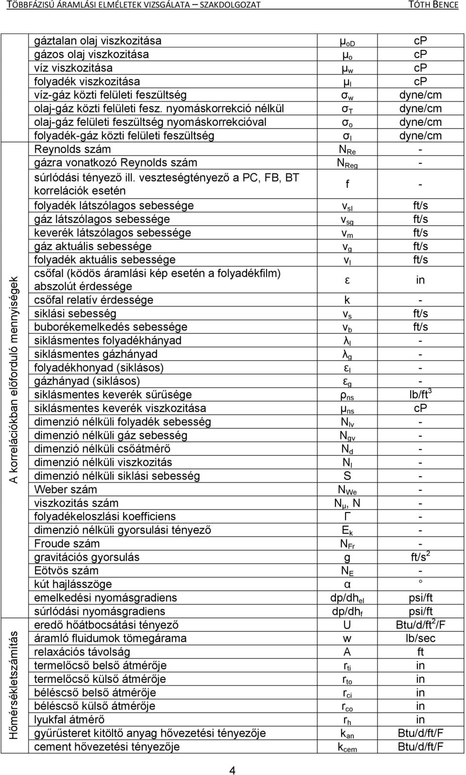 nyomáskorrekció nélkül σ T dyne/cm olaj-gáz felületi feszültség nyomáskorrekcióval σ o dyne/cm folyadék-gáz közti felületi feszültség σ l dyne/cm Reynolds szám N Re - gázra vonatkozó Reynolds szám N