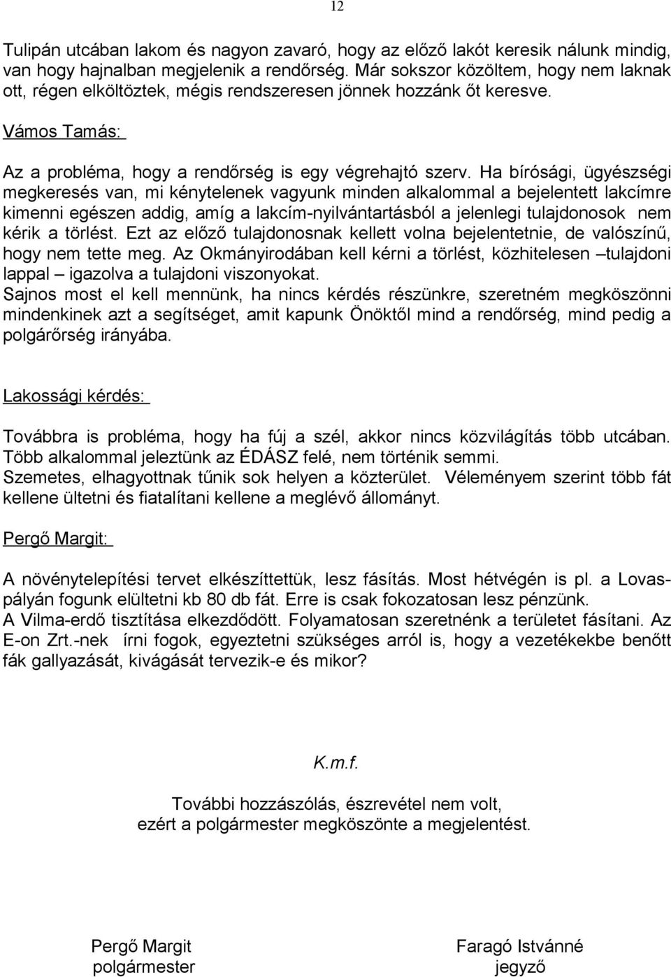 Ha bírósági, ügyészségi megkeresés van, mi kénytelenek vagyunk minden alkalommal a bejelentett lakcímre kimenni egészen addig, amíg a lakcím-nyilvántartásból a jelenlegi tulajdonosok nem kérik a