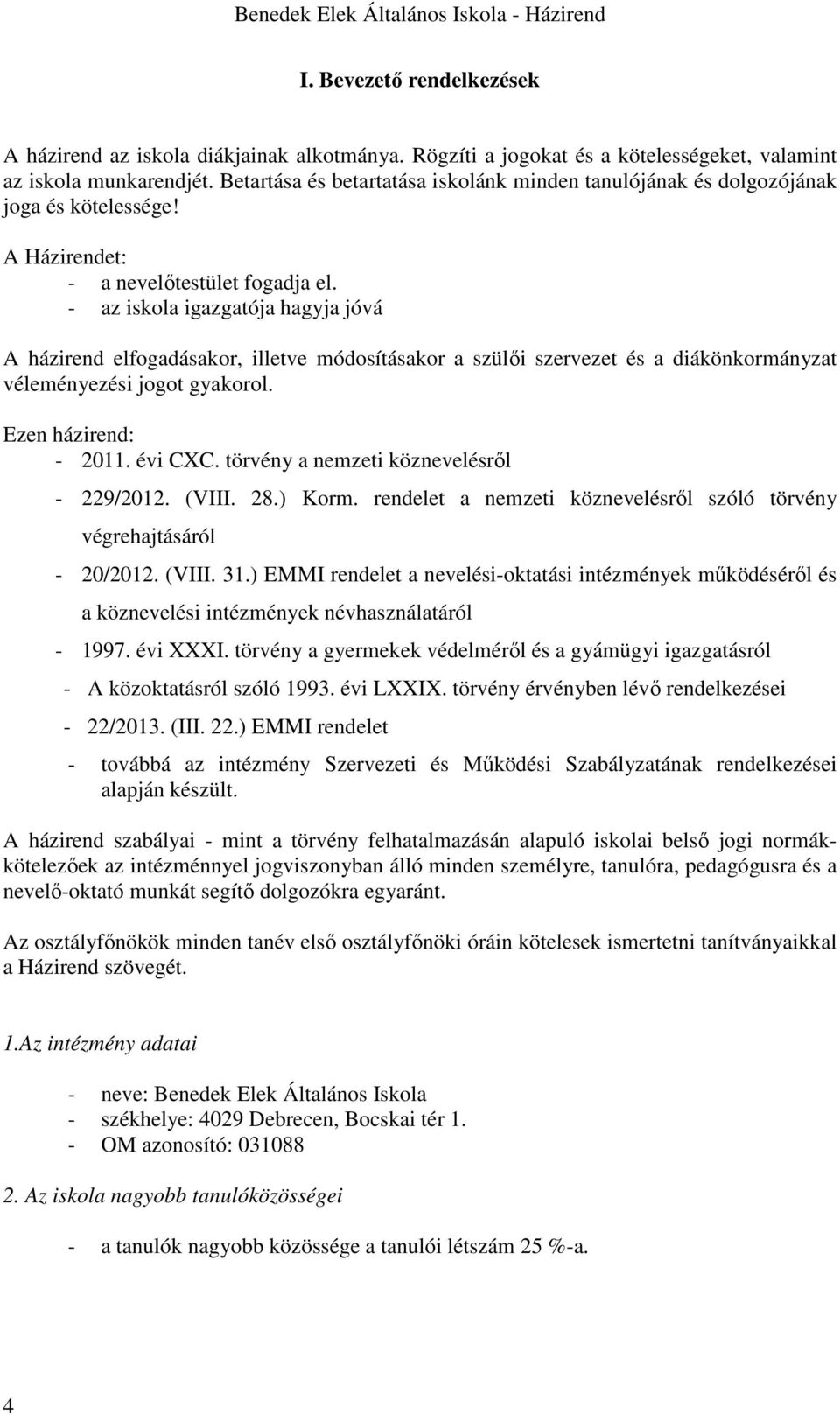 - az iskola igazgatója hagyja jóvá A házirend elfogadásakor, illetve módosításakor a szülői szervezet és a diákönkormányzat véleményezési jogot gyakorol. Ezen házirend: - 2011. évi CXC.