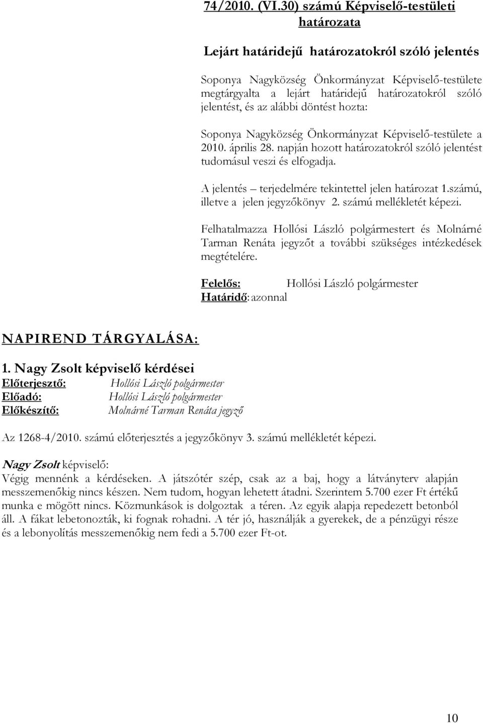 jelentést, és az alábbi döntést hozta: Soponya Nagyközség Önkormányzat Képviselő-testülete a 2010. április 28. napján hozott határozatokról szóló jelentést tudomásul veszi és elfogadja.