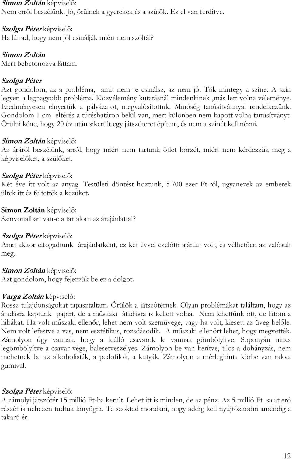 Eredményesen elnyertük a pályázatot, megvalósítottuk. Minőség tanúsítvánnyal rendelkezünk. Gondolom 1 cm eltérés a tűréshatáron belül van, mert különben nem kapott volna tanúsítványt.