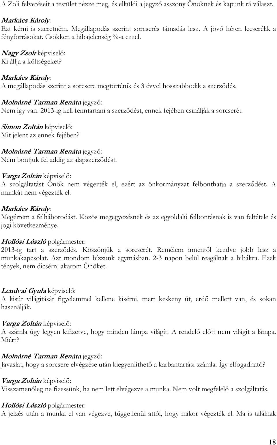 Nem így van. 2013-ig kell fenntartani a szerződést, ennek fejében csinálják a sorcserét. Mit jelent az ennek fejében? Nem bontjuk fel addig az alapszerződést.
