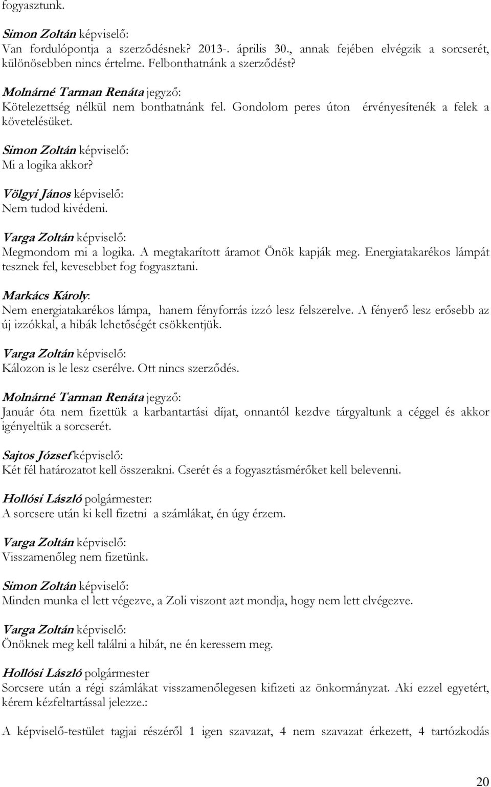 A megtakarított áramot Önök kapják meg. Energiatakarékos lámpát tesznek fel, kevesebbet fog fogyasztani. Markács Károly: Nem energiatakarékos lámpa, hanem fényforrás izzó lesz felszerelve.