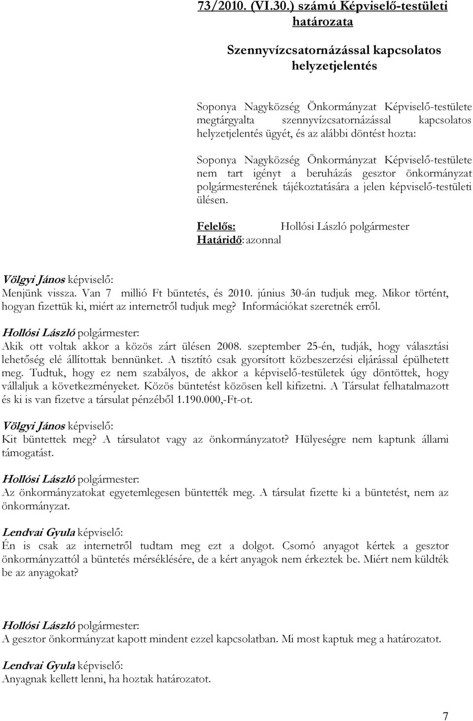 helyzetjelentés ügyét, és az alábbi döntést hozta: Soponya Nagyközség Önkormányzat Képviselő-testülete nem tart igényt a beruházás gesztor önkormányzat polgármesterének tájékoztatására a jelen