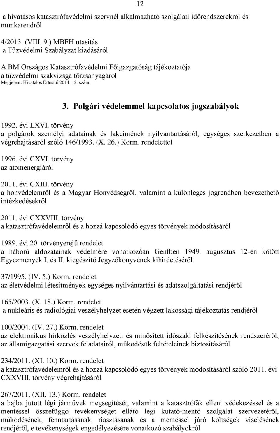 3. Polgári védelemmel kapcsolatos jogszabályok 1992. évi LXVI. törvény a polgárok személyi adatainak és lakcímének nyilvántartásáról, egységes szerkezetben a végrehajtásáról szóló 146/1993. (X. 26.