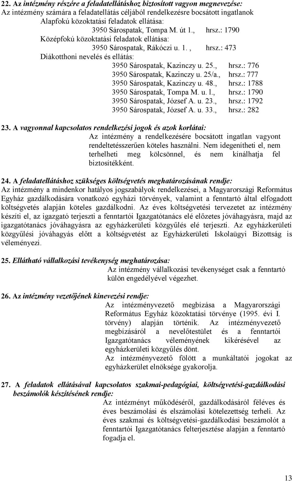 , hrsz.: 776 3950 Sárospatak, Kazinczy u. 25/a., hrsz.: 777 3950 Sárospatak, Kazinczy u. 48., hrsz.: 1788 3950 Sárospatak, Tompa M. u. l., hrsz.: 1790 3950 Sárospatak, József A. u. 23., hrsz.: 1792 3950 Sárospatak, József A.