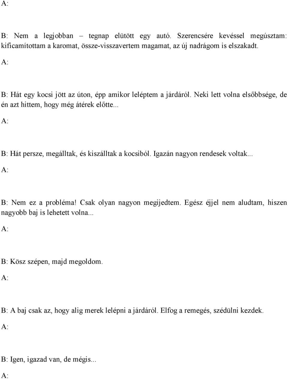 .. B: Hát persze, megálltak, és kiszálltak a kocsiból. Igazán nagyon rendesek voltak... B: Nem ez a probléma! Csak olyan nagyon megijedtem.