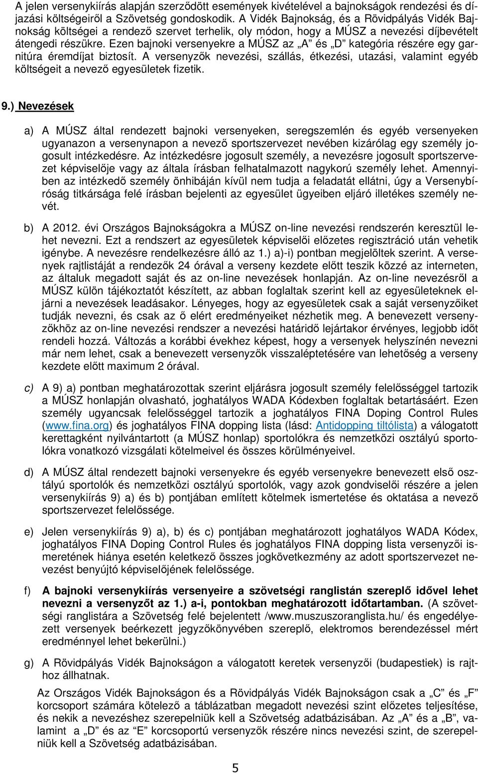 Ezen bajnoki versenyekre a MÚSZ az A és D kategória részére egy garnitúra éremdíjat biztosít. A versenyzők nevezési, szállás, étkezési, utazási, valamint egyéb költségeit a nevező egyesületek fizetik.