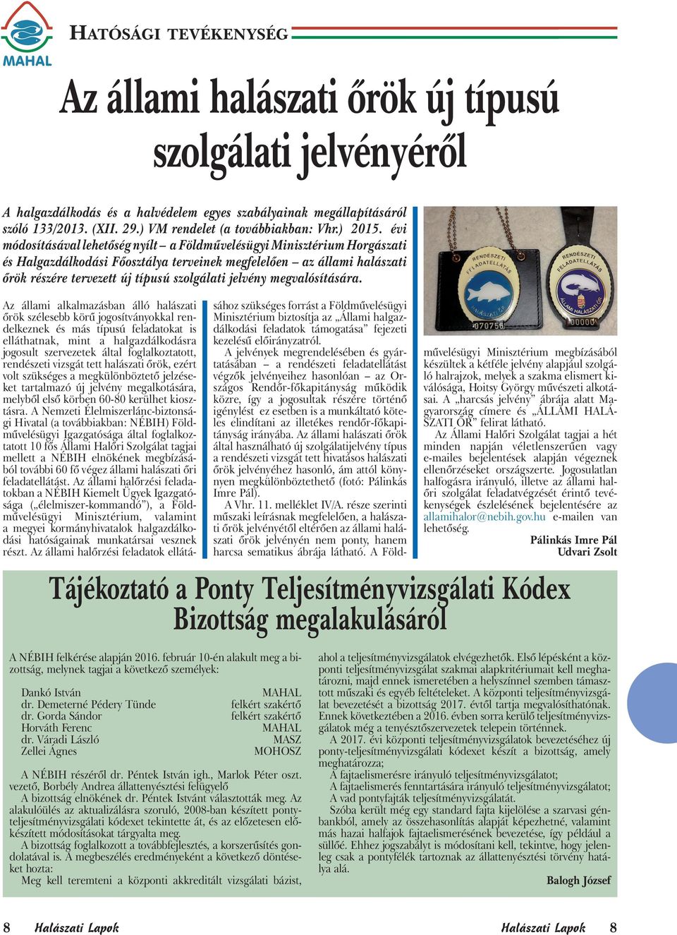 évi módosításával lehetőség nyílt a Földművelésügyi Minisztérium Horgászati és Halgazdálkodási Főosztálya terveinek megfelelően az állami halászati őrök részére tervezett új típusú szolgálati jelvény