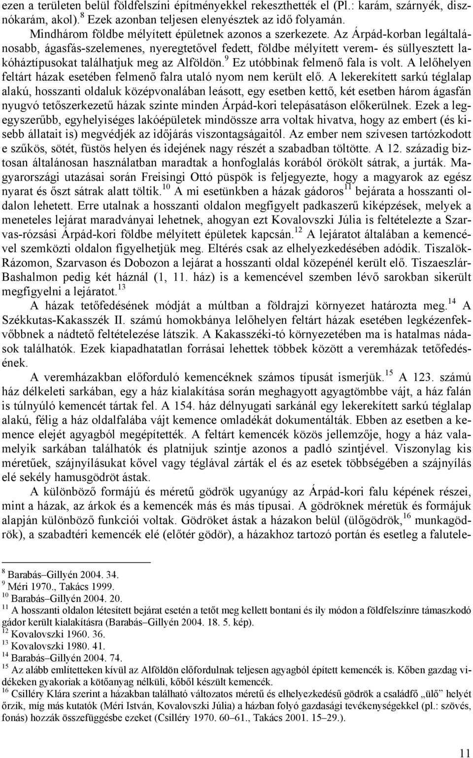 Az Árpád-korban legáltalánosabb, ágasfás-szelemenes, nyeregtetővel fedett, földbe mélyített verem- és süllyesztett lakóháztípusokat találhatjuk meg az Alföldön. 9 Ez utóbbinak felmenő fala is volt.