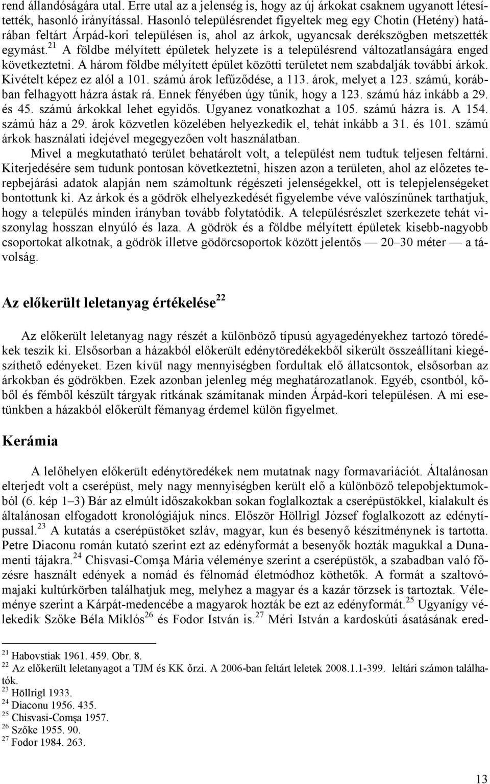 21 A földbe mélyített épületek helyzete is a településrend változatlanságára enged következtetni. A három földbe mélyített épület közötti területet nem szabdalják további árkok.