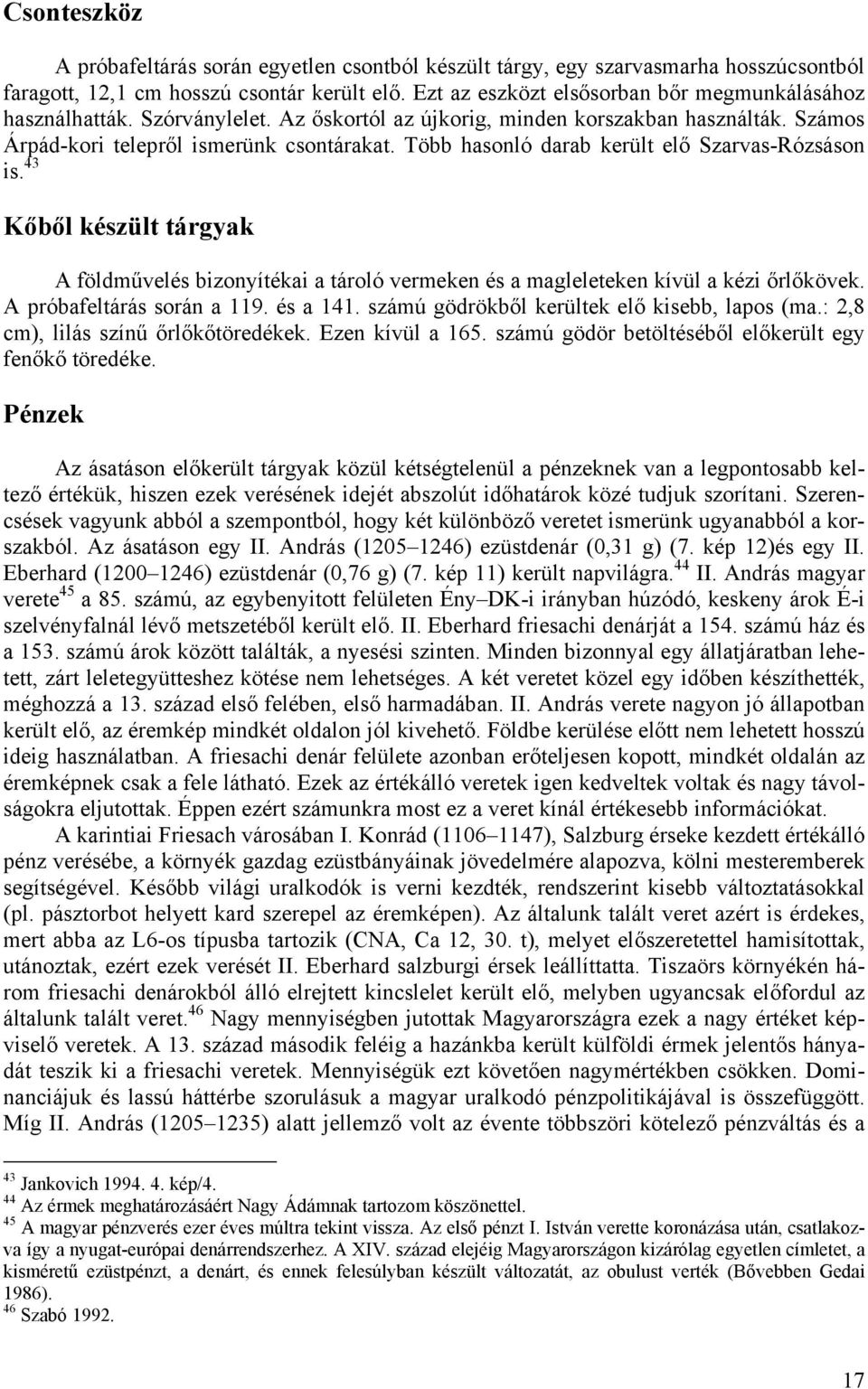 Több hasonló darab került elő Szarvas-Rózsáson is. 43 Kőből készült tárgyak A földművelés bizonyítékai a tároló vermeken és a magleleteken kívül a kézi őrlőkövek. A próbafeltárás során a 119.