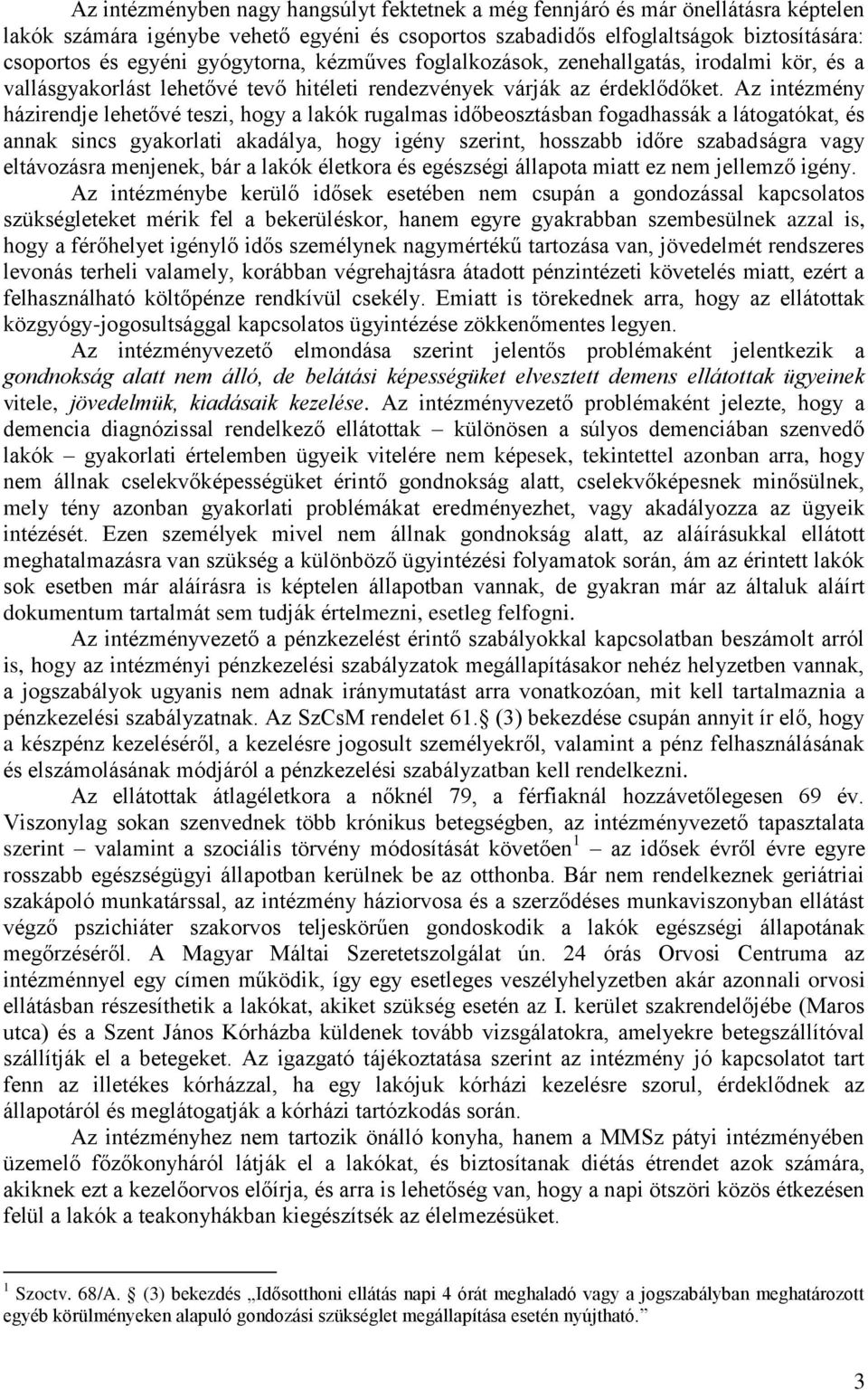 Az intézmény házirendje lehetővé teszi, hogy a lakók rugalmas időbeosztásban fogadhassák a látogatókat, és annak sincs gyakorlati akadálya, hogy igény szerint, hosszabb időre szabadságra vagy