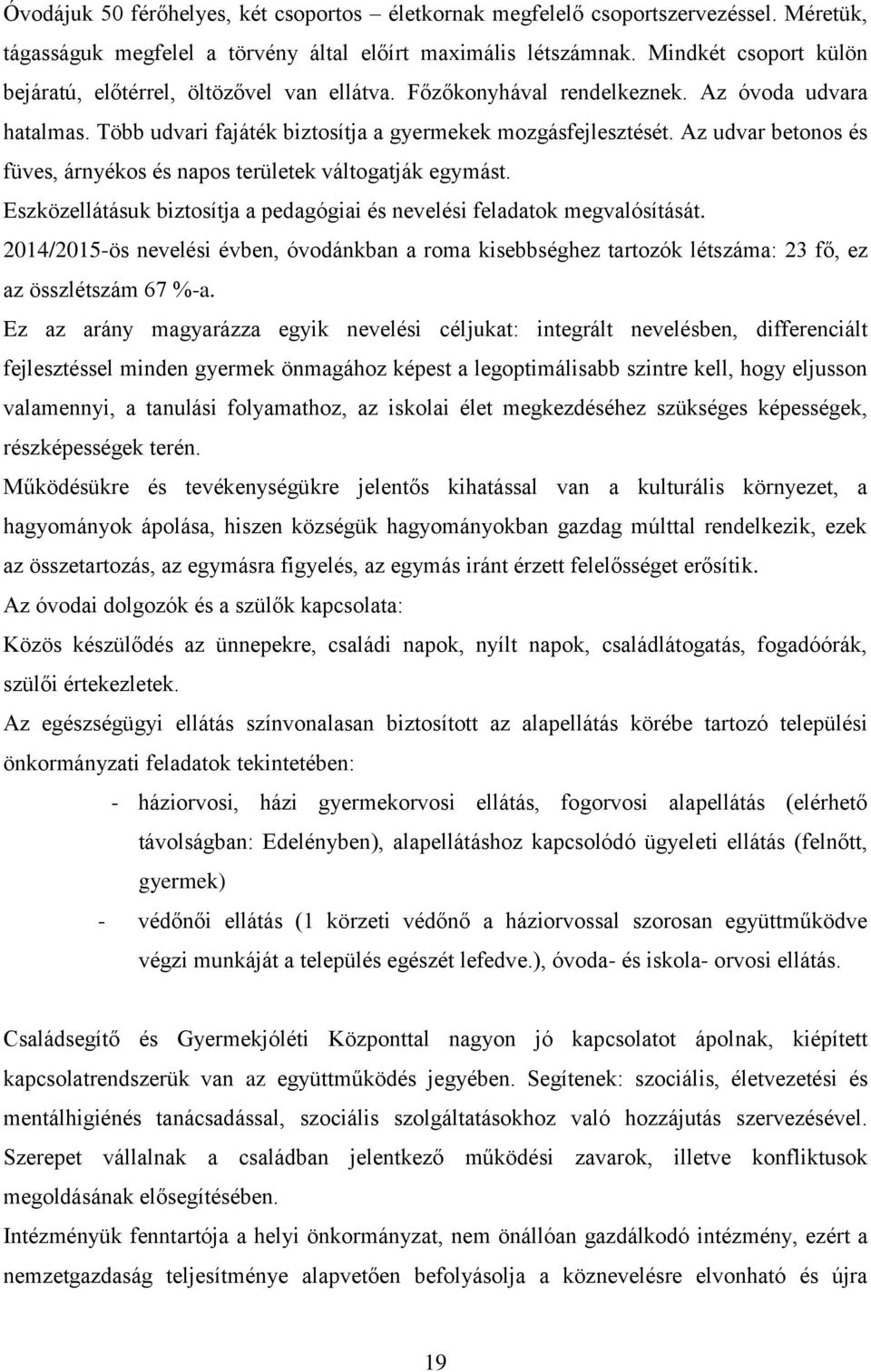 Az udvar betonos és füves, árnyékos és napos területek váltogatják egymást. Eszközellátásuk biztosítja a pedagógiai és nevelési feladatok megvalósítását.