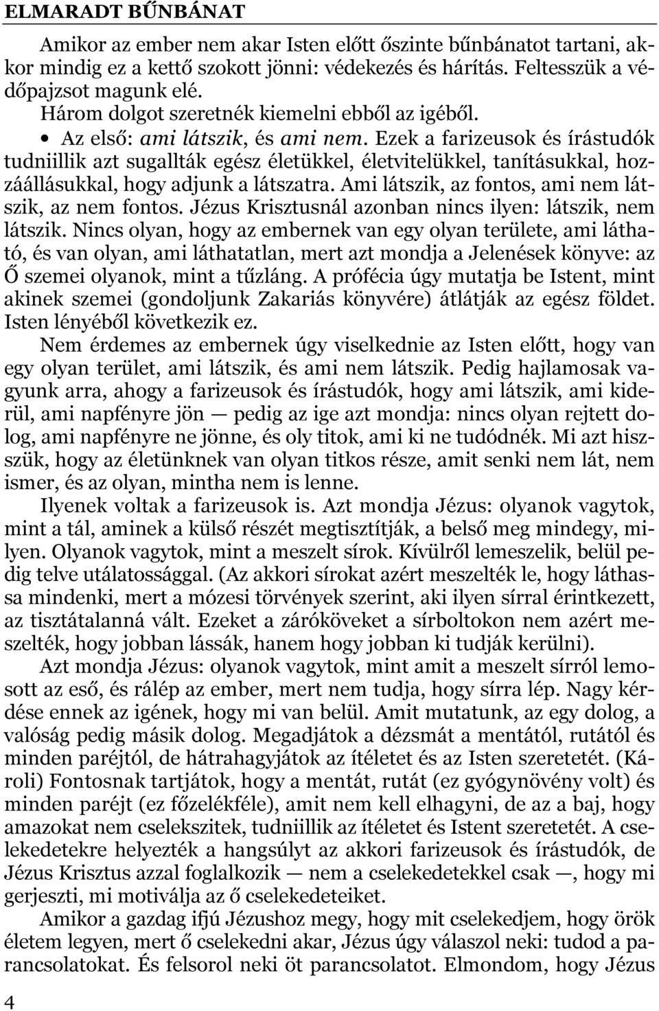 Ezek a farizeusok és írástudók tudniillik azt sugallták egész életükkel, életvitelükkel, tanításukkal, hozzáállásukkal, hogy adjunk a látszatra. Ami látszik, az fontos, ami nem látszik, az nem fontos.