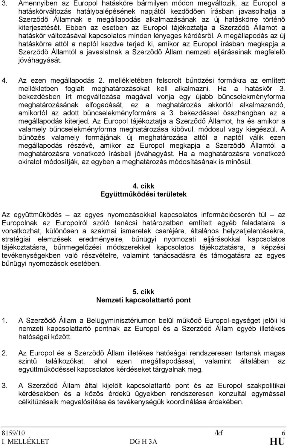 A megállapodás az új hatáskörre attól a naptól kezdve terjed ki, amikor az Europol írásban megkapja a Szerződő Államtól a javaslatnak a Szerződő Állam nemzeti eljárásainak megfelelő jóváhagyását. 4.