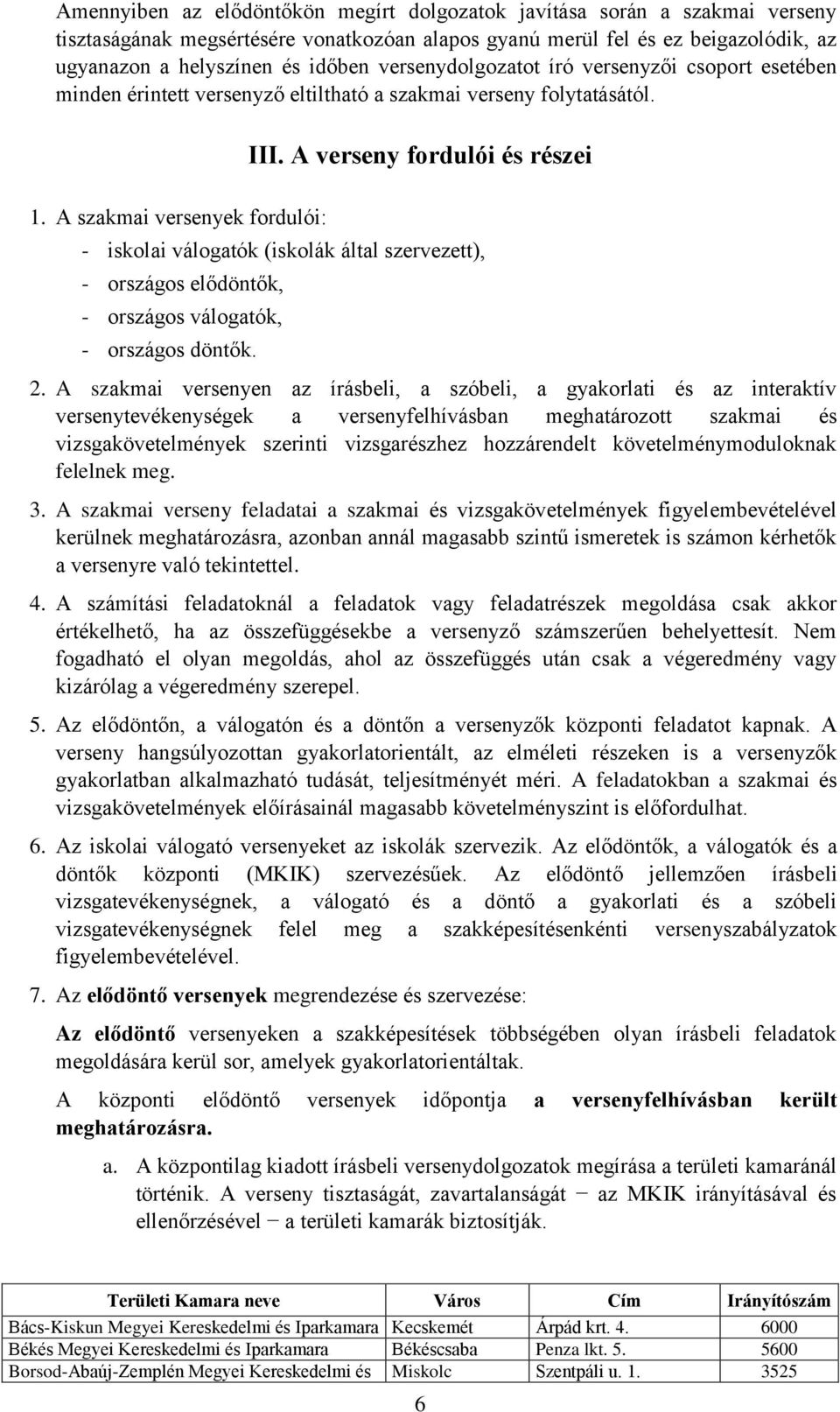 A szakmai versenyek fordulói: - iskolai válogatók (iskolák által szervezett), - országos elődöntők, - országos válogatók, - országos döntők. 2.