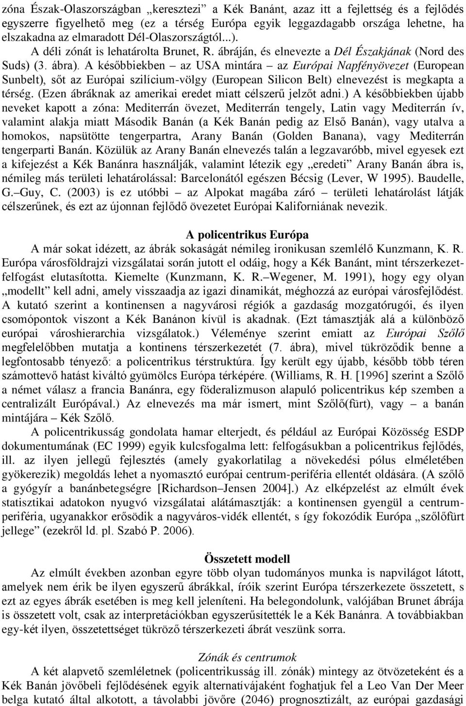 (Ezen ábráknak az amerikai neveket kapott a zóna: Mediterrán övezet, Mediterrán tengely, Latin vagy Mediterrán ív, valamint alakja miatt Más ), vagy utalva a homokos, napsütötte tengerpartra, Arany