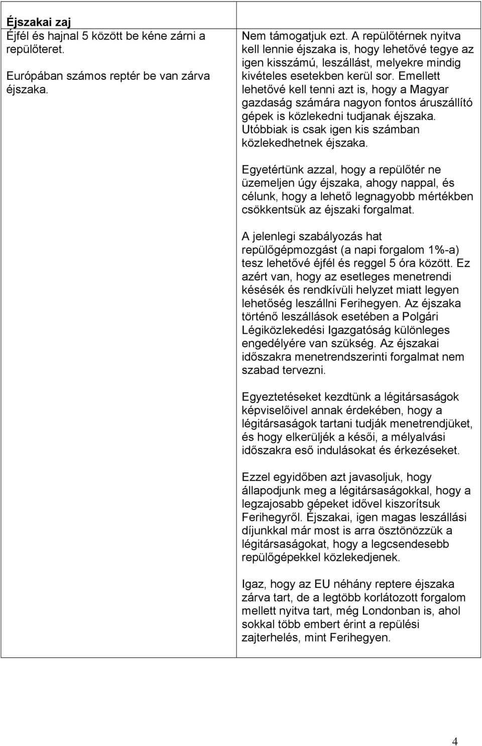 Emellett lehetővé kell tenni azt is, hogy a Magyar gazdaság számára nagyon fontos áruszállító gépek is közlekedni tudjanak éjszaka. Utóbbiak is csak igen kis számban közlekedhetnek éjszaka.
