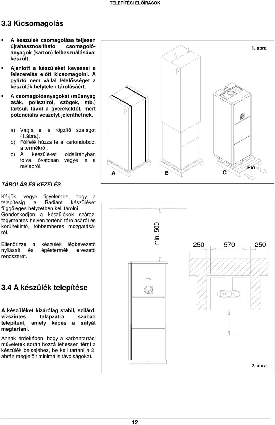 ) tartsuk távol a gyerekektől, mert potenciális veszélyt jelenthetnek. 1. ábra a) Vágja el a rögzítő szalagot (1.ábra). b) Fölfelé húzza le a kartondobozt a termékről.