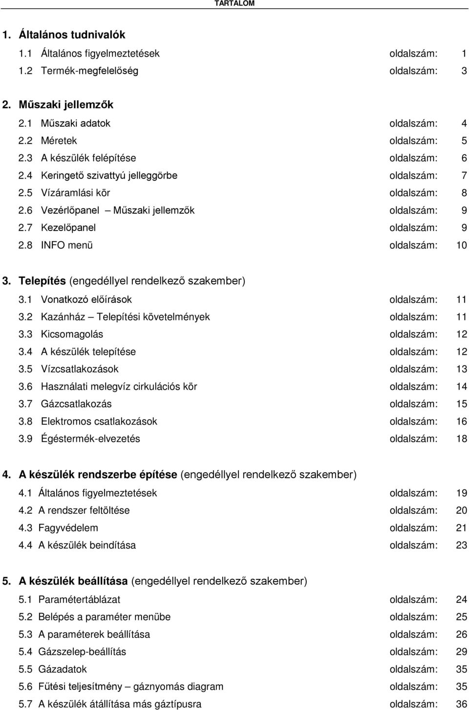 8 INFO menü oldalszám: 10 3. Telepítés (engedéllyel rendelkező szakember) 3.1 Vonatkozó előírások oldalszám: 11 3.2 Kazánház Telepítési követelmények oldalszám: 11 3.3 Kicsomagolás oldalszám: 12 3.