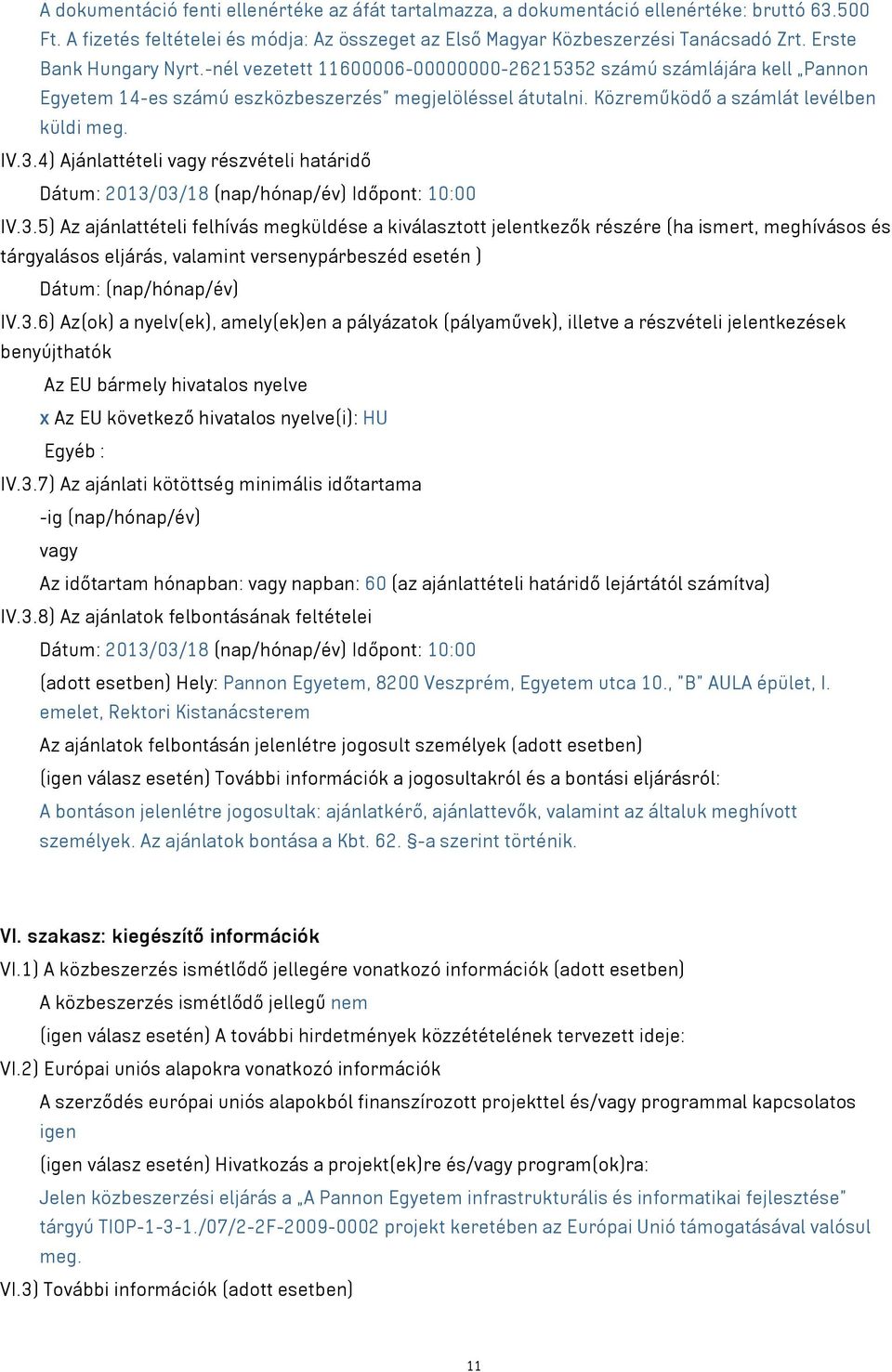 3.4) Ajánlattételi részvételi határidő Dátum: 2013/03/18 (nap/hónap/év) Időpont: 10:00 IV.3.5) Az ajánlattételi felhívás megküldése a kiválasztott jelentkezők részére (ha ismert, meghívásos és tárgyalásos eljárás, valamint versenypárbeszéd esetén ) Dátum: (nap/hónap/év) IV.