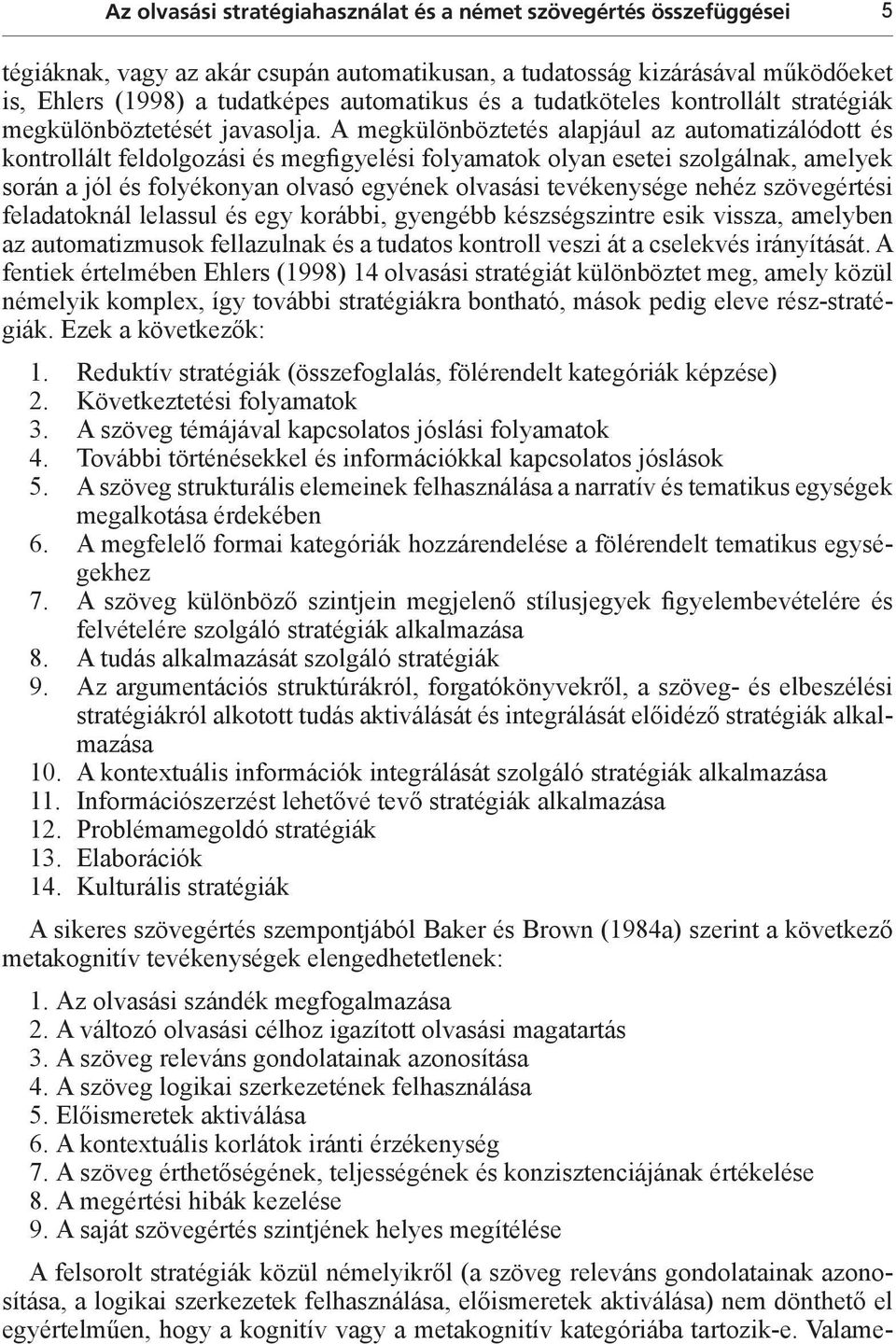 A megkülönböztetés alapjául az automatizálódott és kontrollált feldolgozási és megfigyelési folyamatok olyan esetei szolgálnak, amelyek során a jól és folyékonyan olvasó egyének olvasási tevékenysége