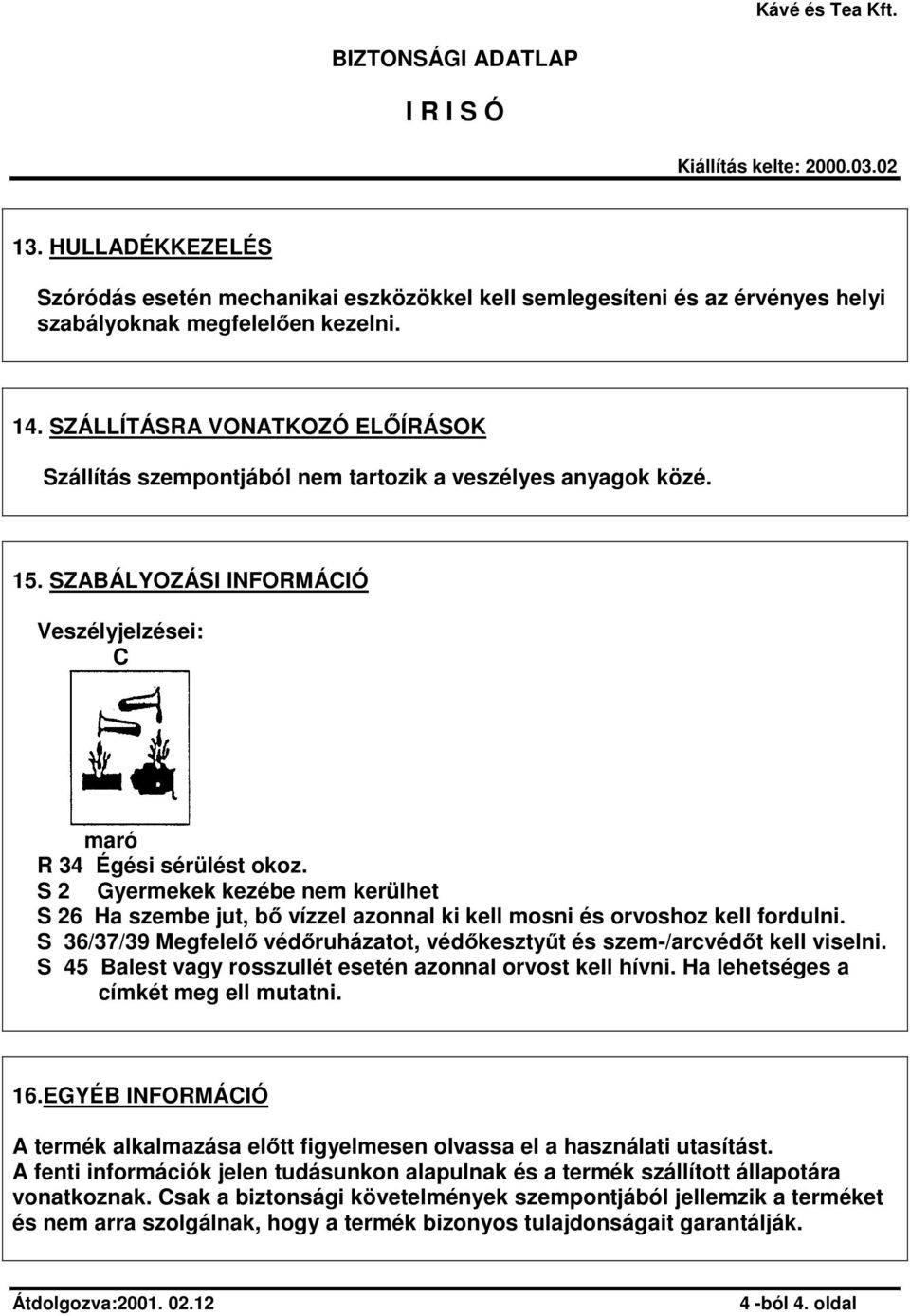 S 2 Gyermekek kezébe nem kerülhet S 26 Ha szembe jut, bı vízzel azonnal ki kell mosni és orvoshoz kell fordulni. S 36/37/39 Megfelelı védıruházatot, védıkesztyőt és szem-/arcvédıt kell viselni.