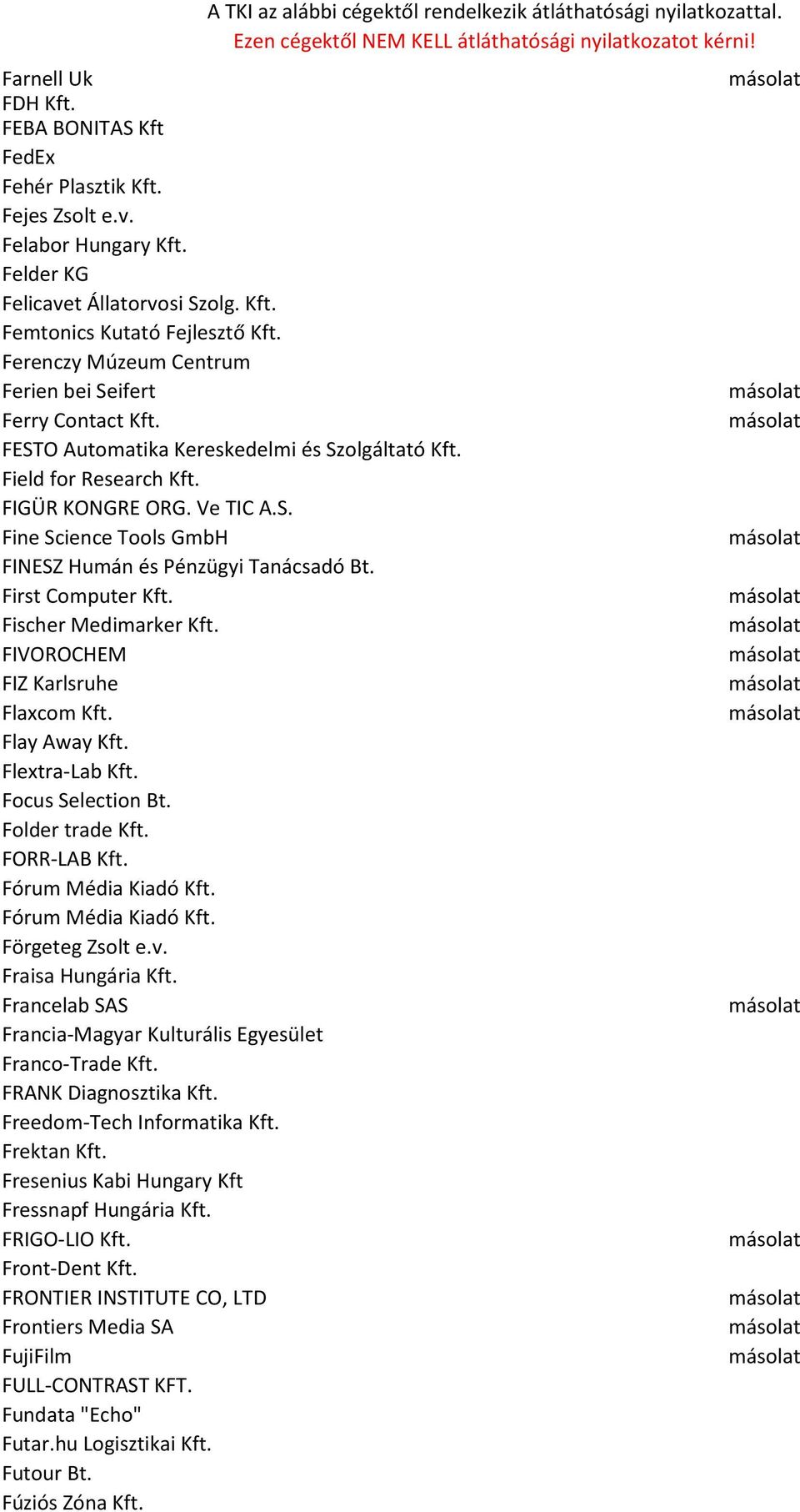 First Computer Kft. Fischer Medimarker Kft. FIVOROCHEM FIZ Karlsruhe Flaxcom Kft. Flay Away Kft. Flextra-Lab Kft. Focus Selection Bt. Folder trade Kft. FORR-LAB Kft. Fórum Média Kiadó Kft.