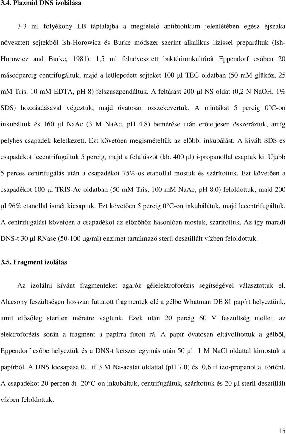1,5 ml felnövesztett baktériumkultúrát Eppendorf csıben 20 másodpercig centrifugáltuk, majd a leülepedett sejteket 100 µl TEG oldatban (50 mm glükóz, 25 mm Tris, 10 mm EDTA, ph 8) felszuszpendáltuk.
