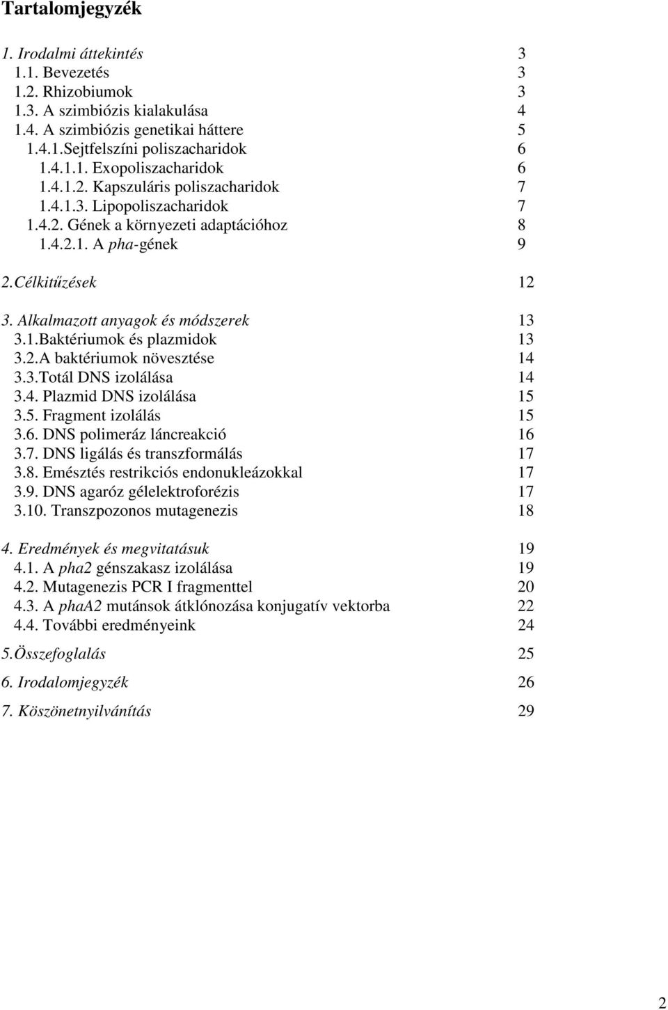 2.A baktériumok növesztése 14 3.3.Totál DNS izolálása 14 3.4. Plazmid DNS izolálása 15 3.5. Fragment izolálás 15 3.6. DNS polimeráz láncreakció 16 3.7. DNS ligálás és transzformálás 17 3.8.