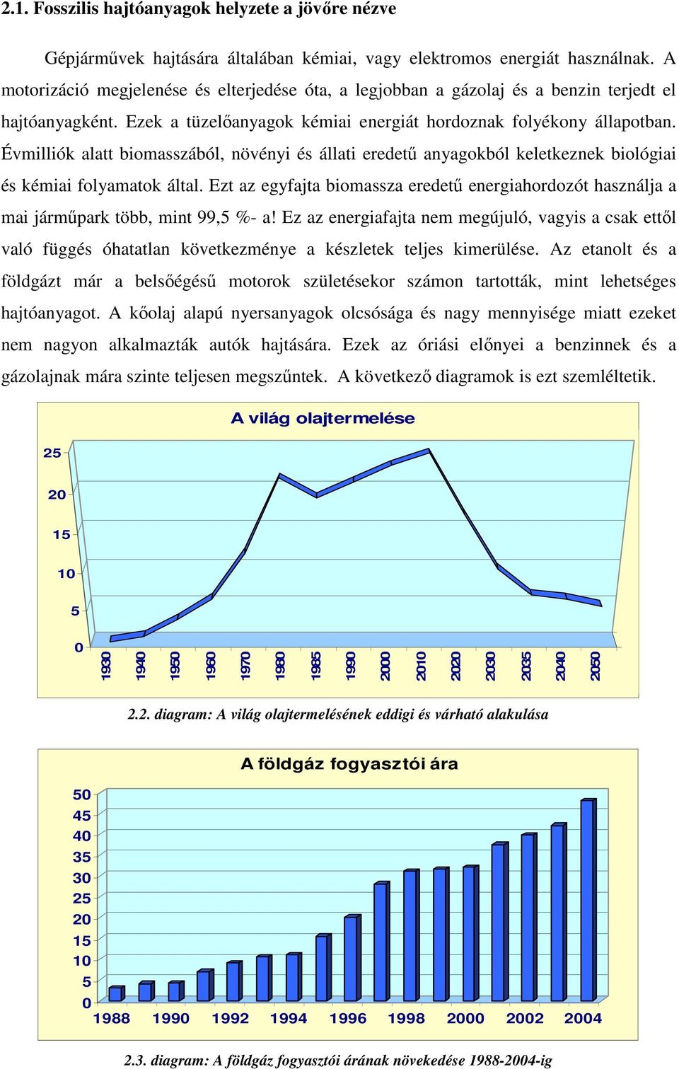 Évmilliók alatt biomasszából, növényi és állati eredetű anyagokból keletkeznek biológiai és kémiai folyamatok által.