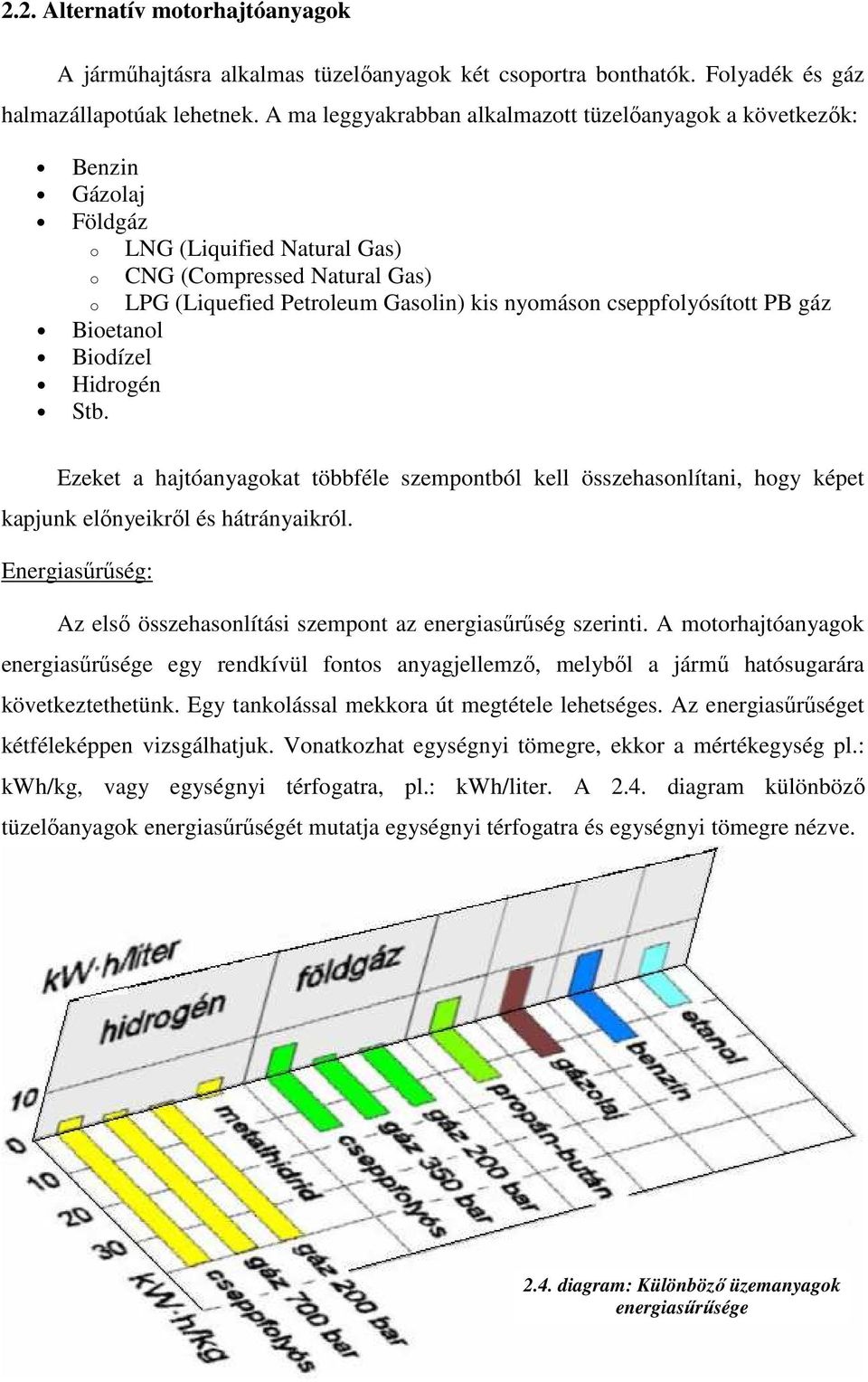 LPG (Liquefied Petroleum Gasolin) kis nyomáson cseppfolyósított PB gáz Ezeket a hajtóanyagokat többféle szempontból kell összehasonlítani, hogy képet kapjunk előnyeikről és hátrányaikról.